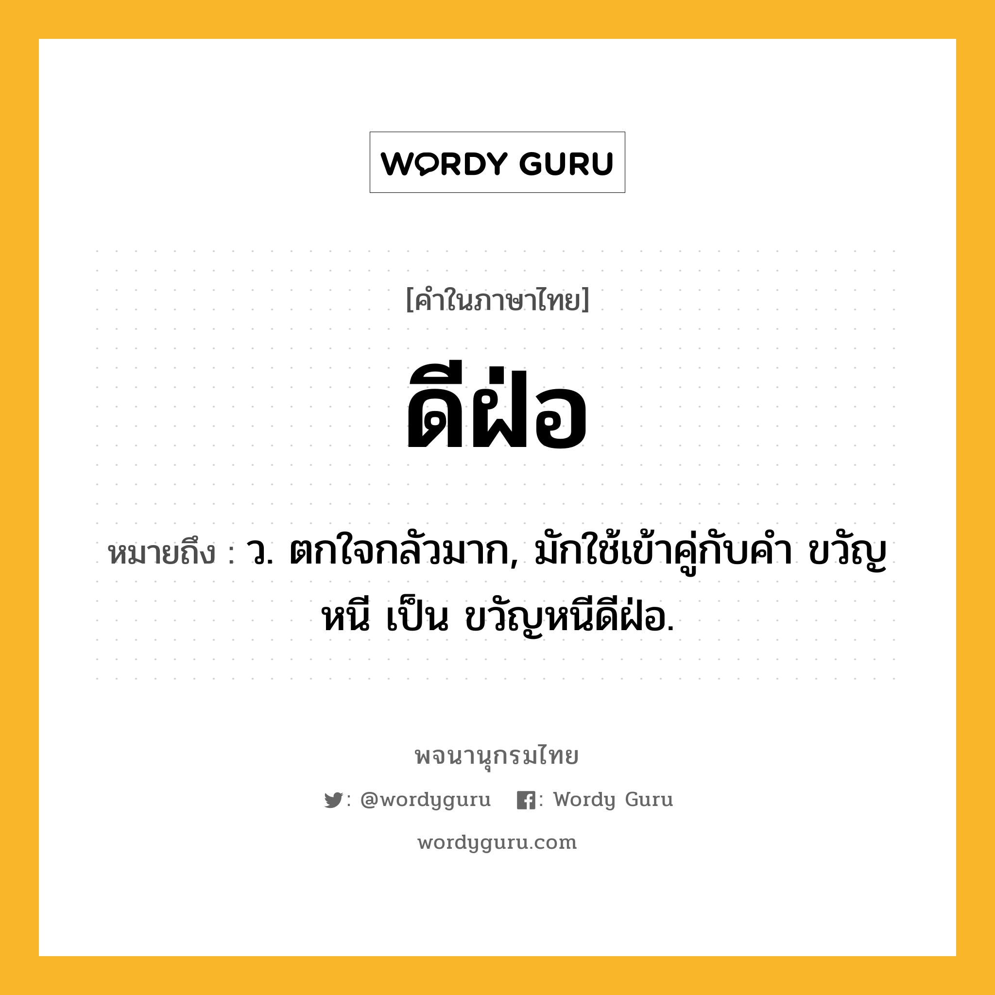 ดีฝ่อ หมายถึงอะไร?, คำในภาษาไทย ดีฝ่อ หมายถึง ว. ตกใจกลัวมาก, มักใช้เข้าคู่กับคํา ขวัญหนี เป็น ขวัญหนีดีฝ่อ.