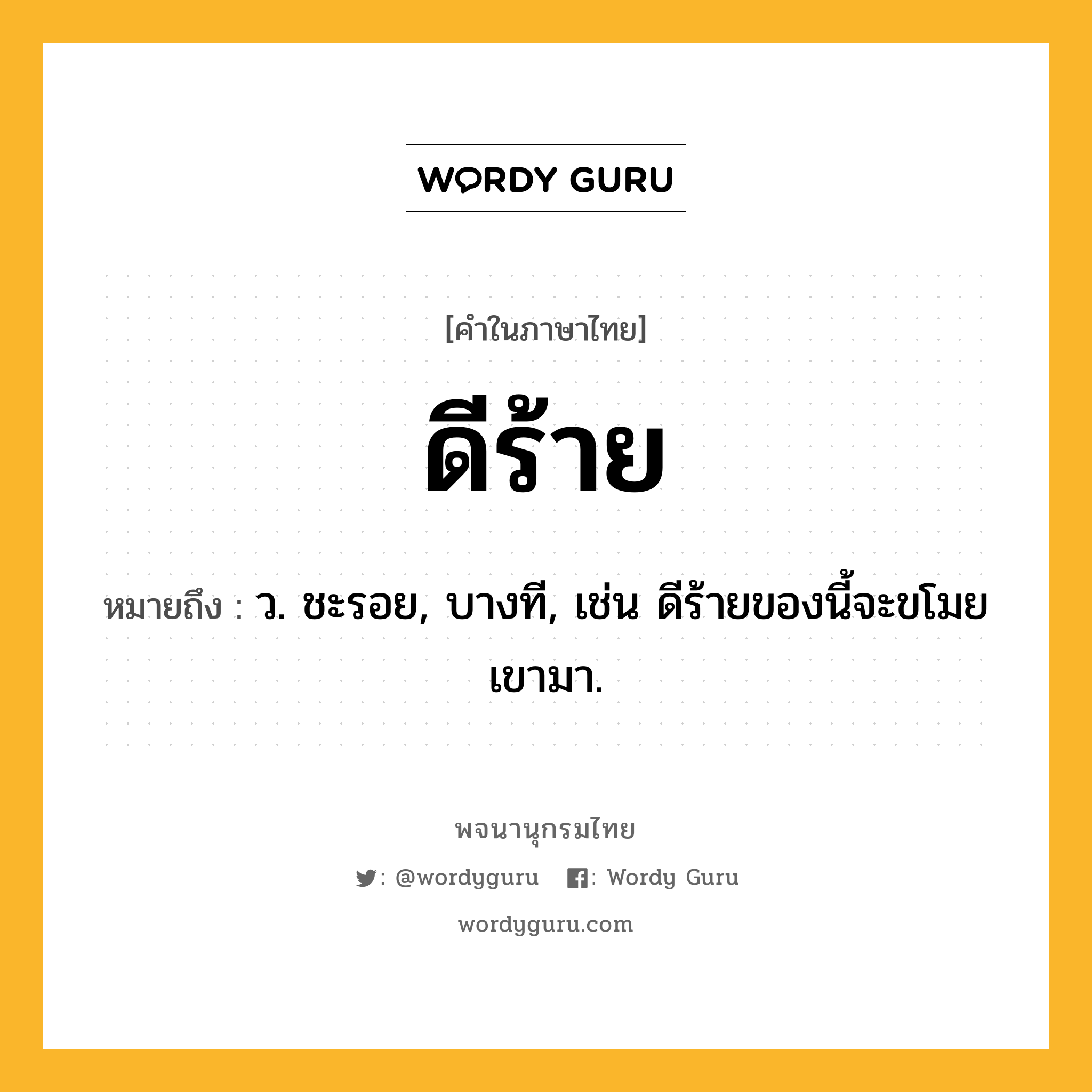 ดีร้าย หมายถึงอะไร?, คำในภาษาไทย ดีร้าย หมายถึง ว. ชะรอย, บางที, เช่น ดีร้ายของนี้จะขโมยเขามา.