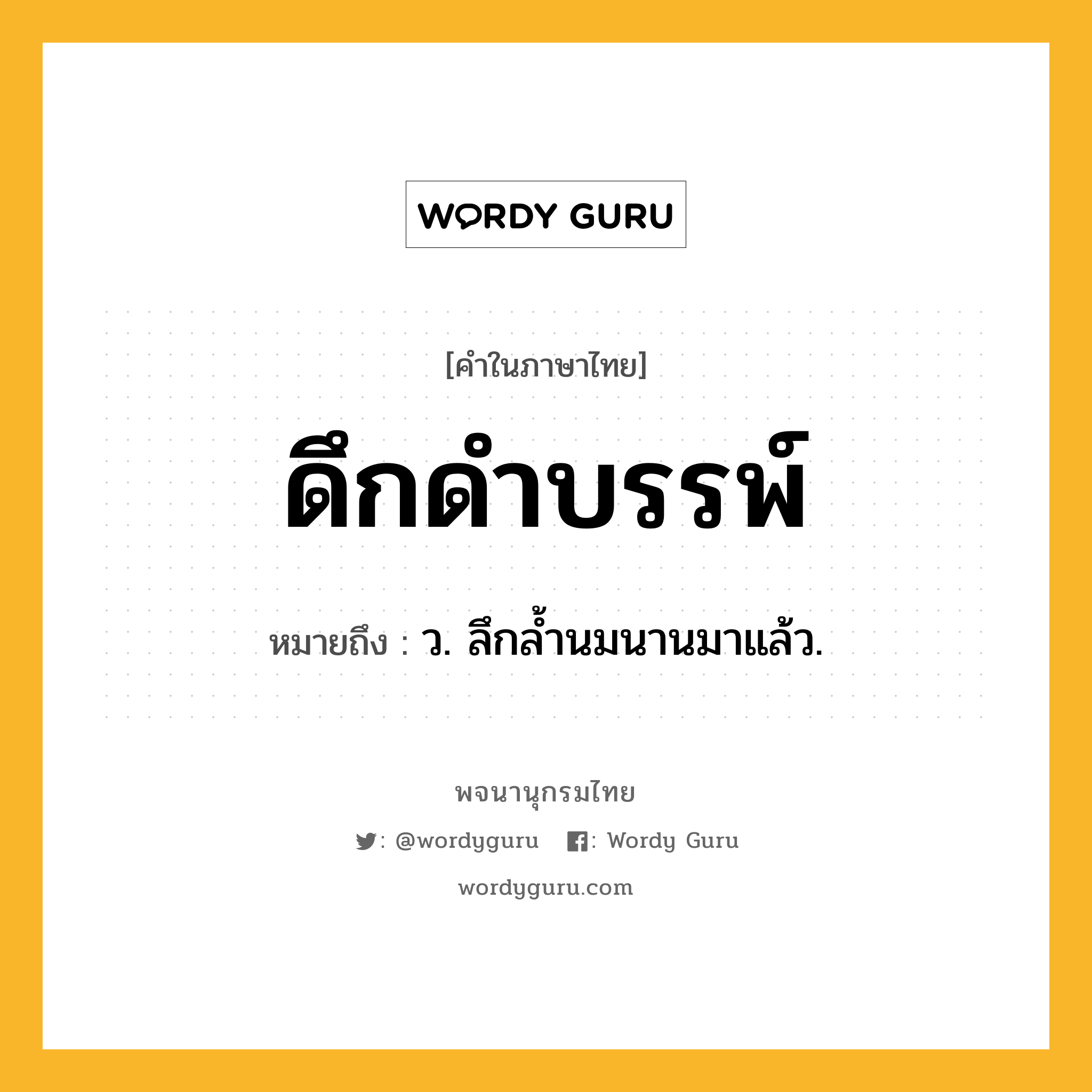 ดึกดำบรรพ์ ความหมาย หมายถึงอะไร?, คำในภาษาไทย ดึกดำบรรพ์ หมายถึง ว. ลึกลํ้านมนานมาแล้ว.