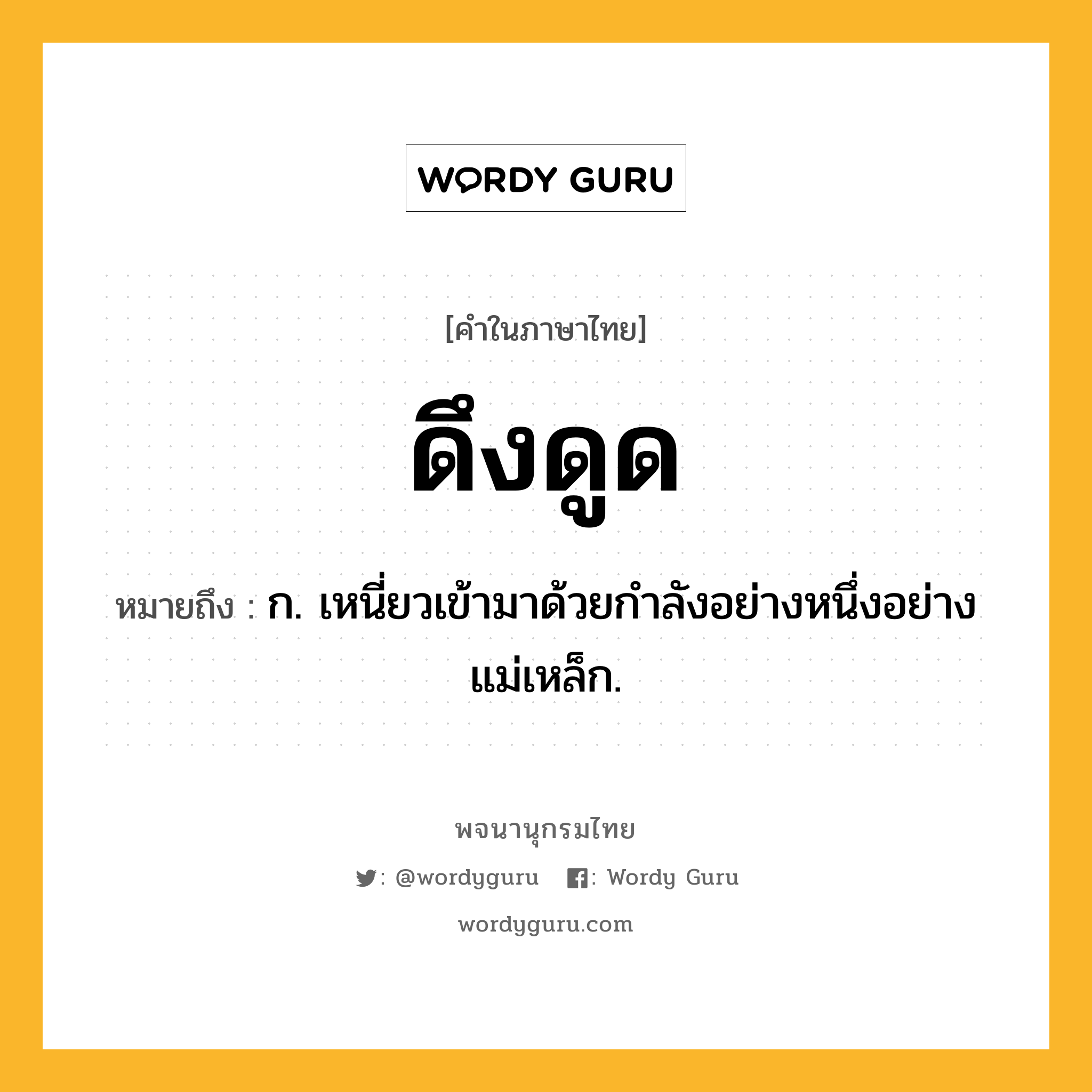 ดึงดูด ความหมาย หมายถึงอะไร?, คำในภาษาไทย ดึงดูด หมายถึง ก. เหนี่ยวเข้ามาด้วยกําลังอย่างหนึ่งอย่างแม่เหล็ก.