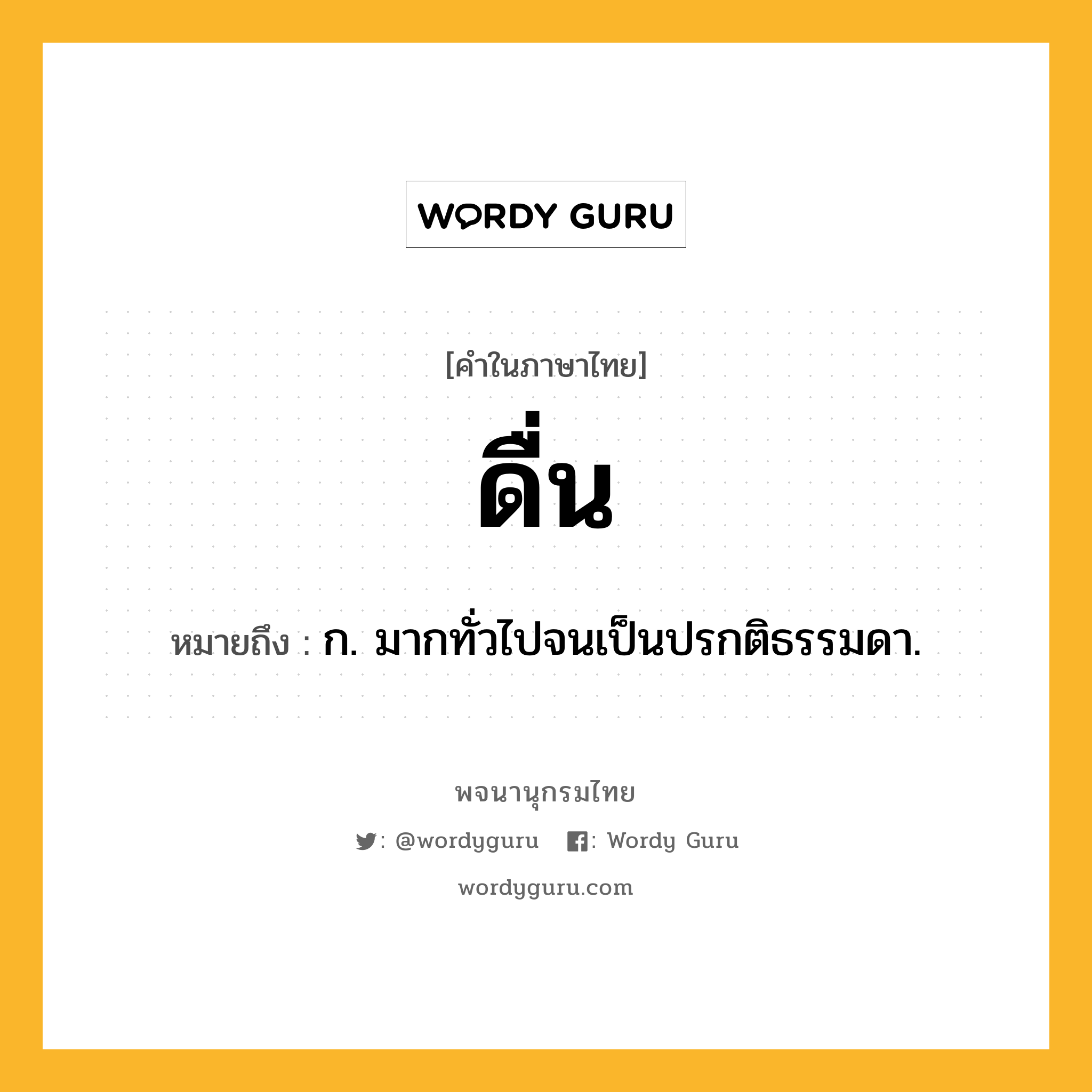 ดื่น หมายถึงอะไร?, คำในภาษาไทย ดื่น หมายถึง ก. มากทั่วไปจนเป็นปรกติธรรมดา.