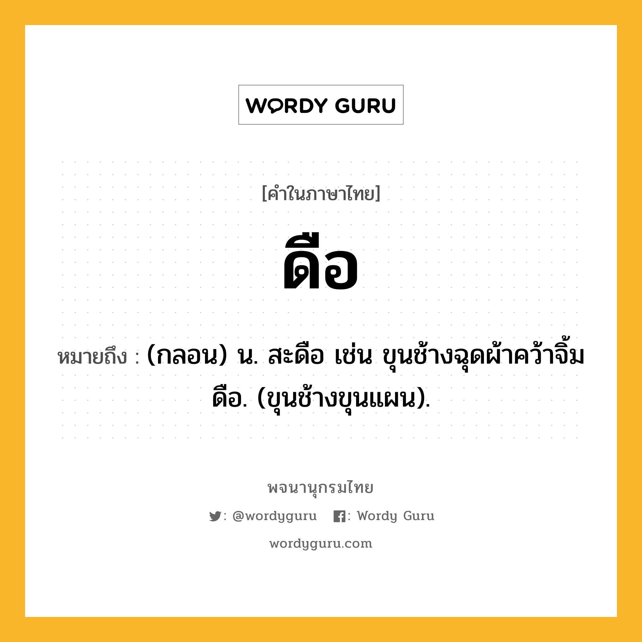 ดือ หมายถึงอะไร?, คำในภาษาไทย ดือ หมายถึง (กลอน) น. สะดือ เช่น ขุนช้างฉุดผ้าคว้าจิ้มดือ. (ขุนช้างขุนแผน).