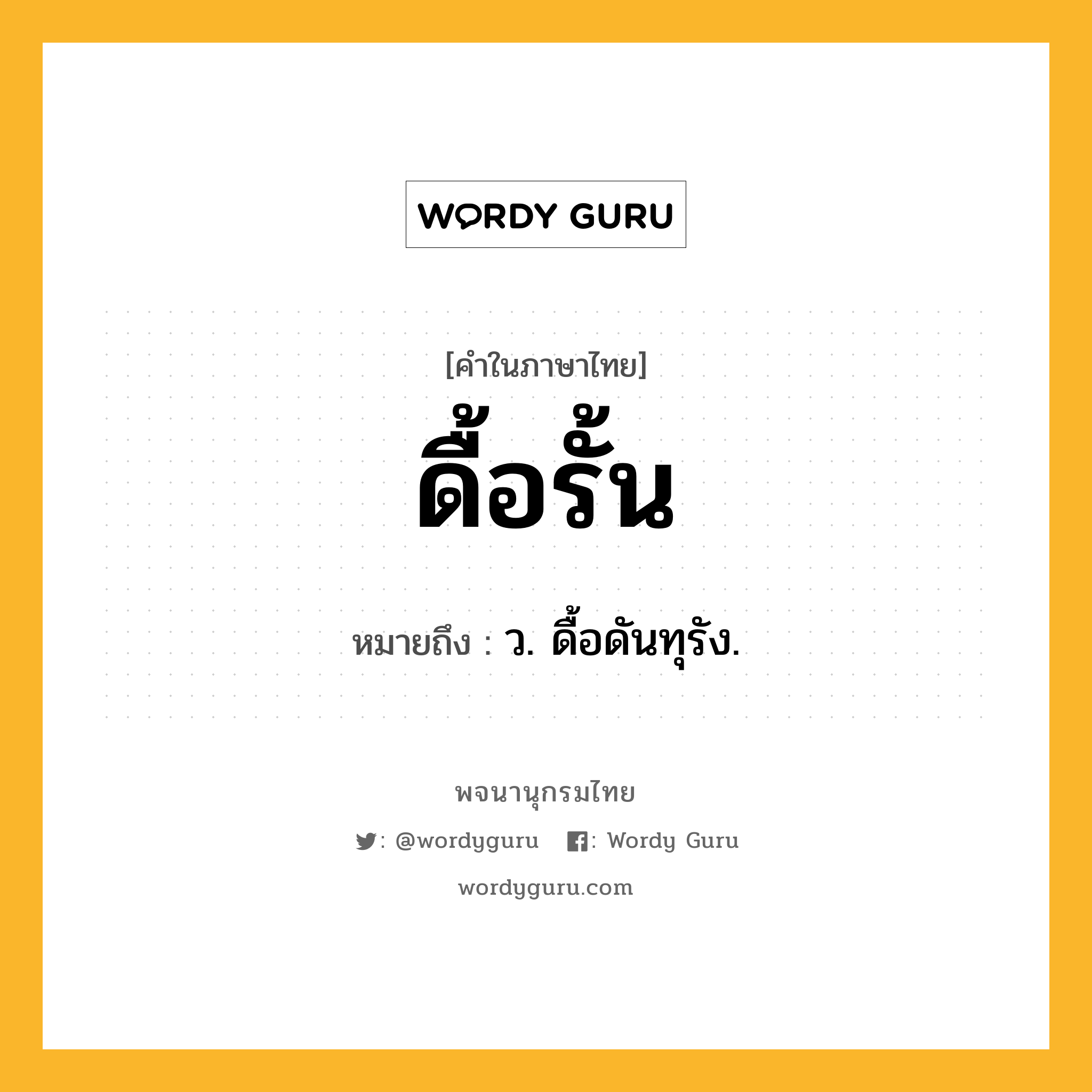 ดื้อรั้น หมายถึงอะไร?, คำในภาษาไทย ดื้อรั้น หมายถึง ว. ดื้อดันทุรัง.