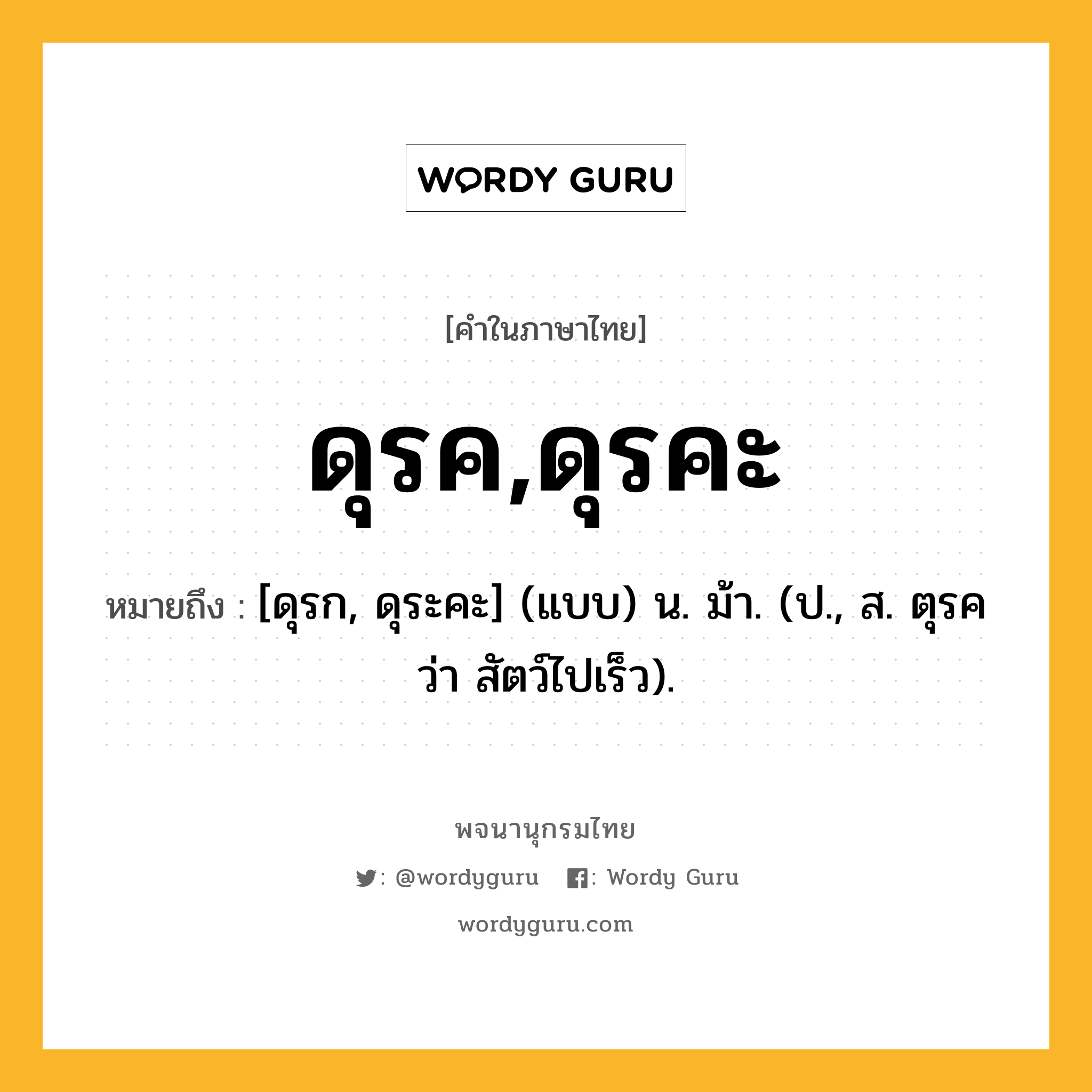 ดุรค,ดุรคะ หมายถึงอะไร?, คำในภาษาไทย ดุรค,ดุรคะ หมายถึง [ดุรก, ดุระคะ] (แบบ) น. ม้า. (ป., ส. ตุรค ว่า สัตว์ไปเร็ว).