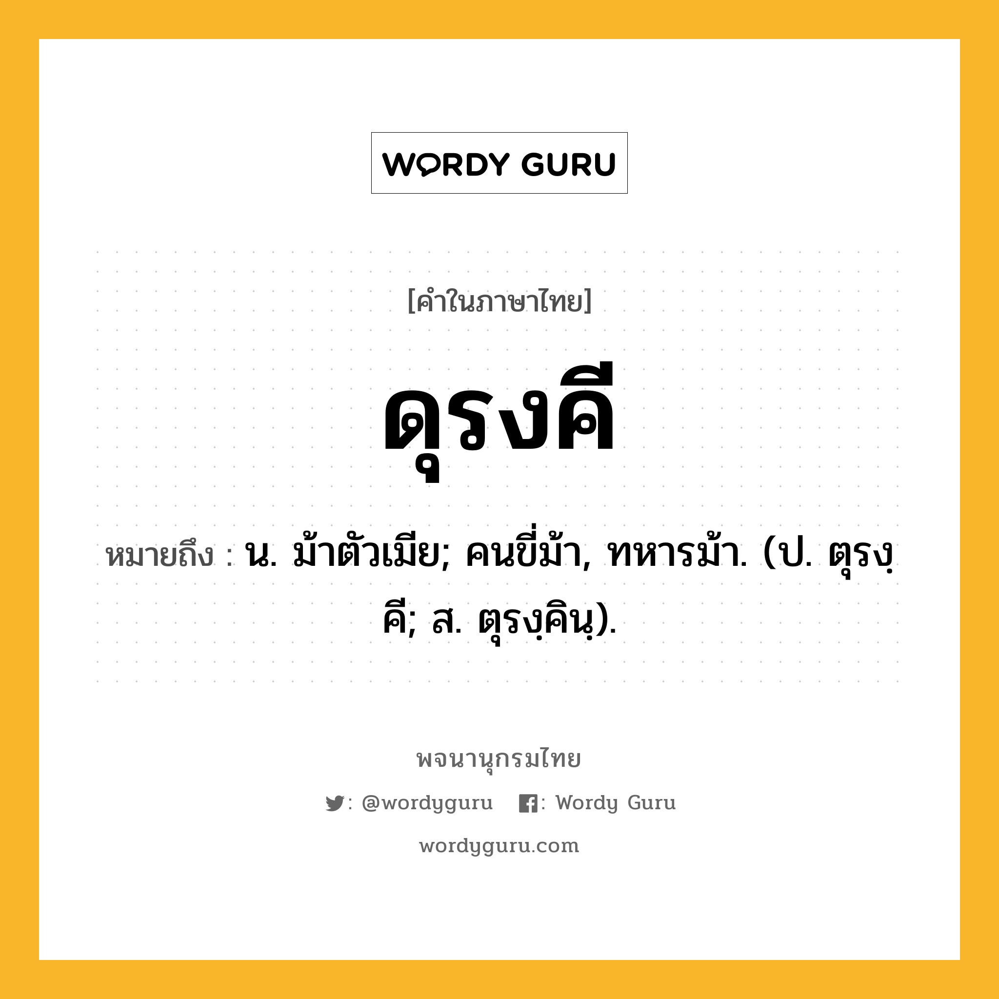 ดุรงคี หมายถึงอะไร?, คำในภาษาไทย ดุรงคี หมายถึง น. ม้าตัวเมีย; คนขี่ม้า, ทหารม้า. (ป. ตุรงฺคี; ส. ตุรงฺคินฺ).