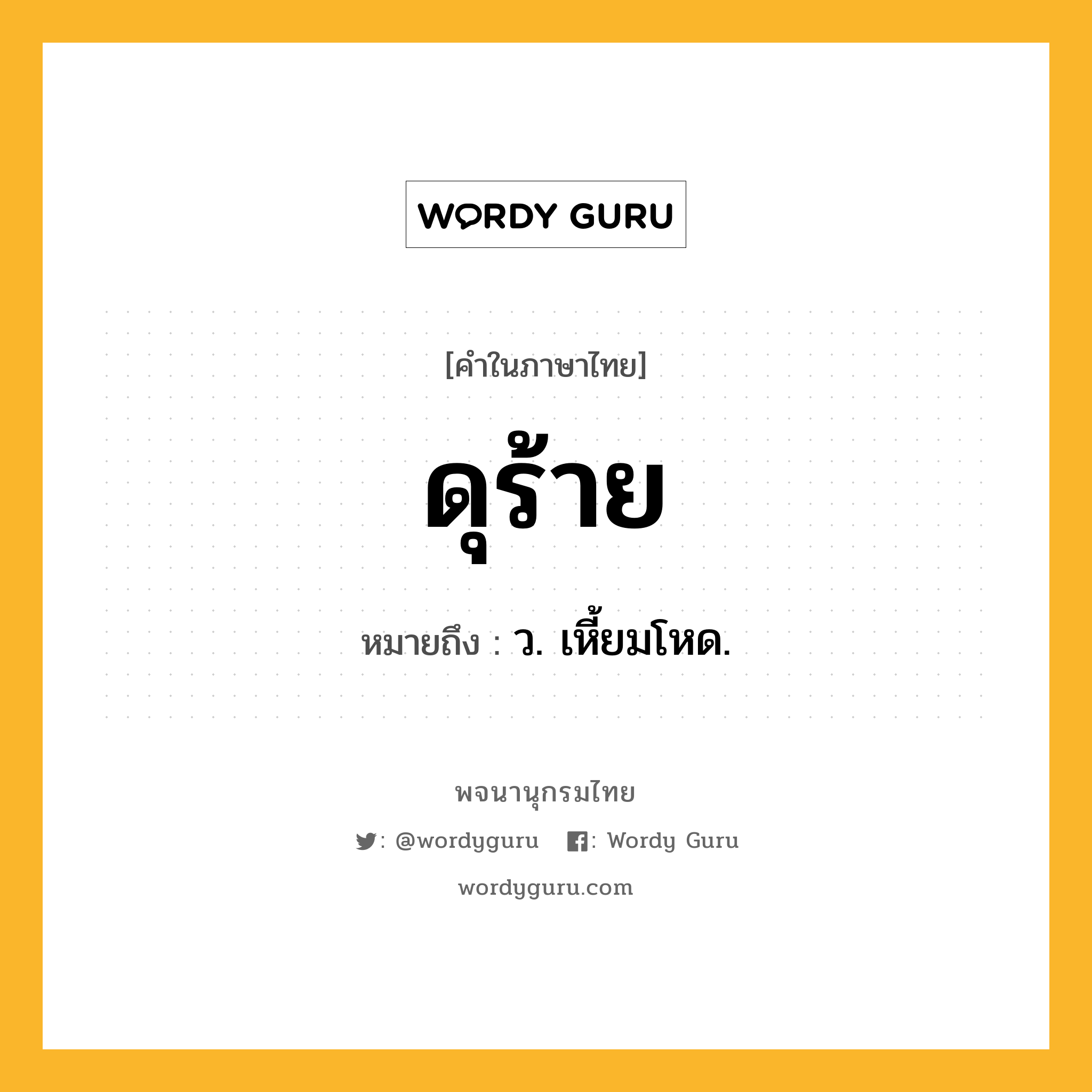 ดุร้าย หมายถึงอะไร?, คำในภาษาไทย ดุร้าย หมายถึง ว. เหี้ยมโหด.