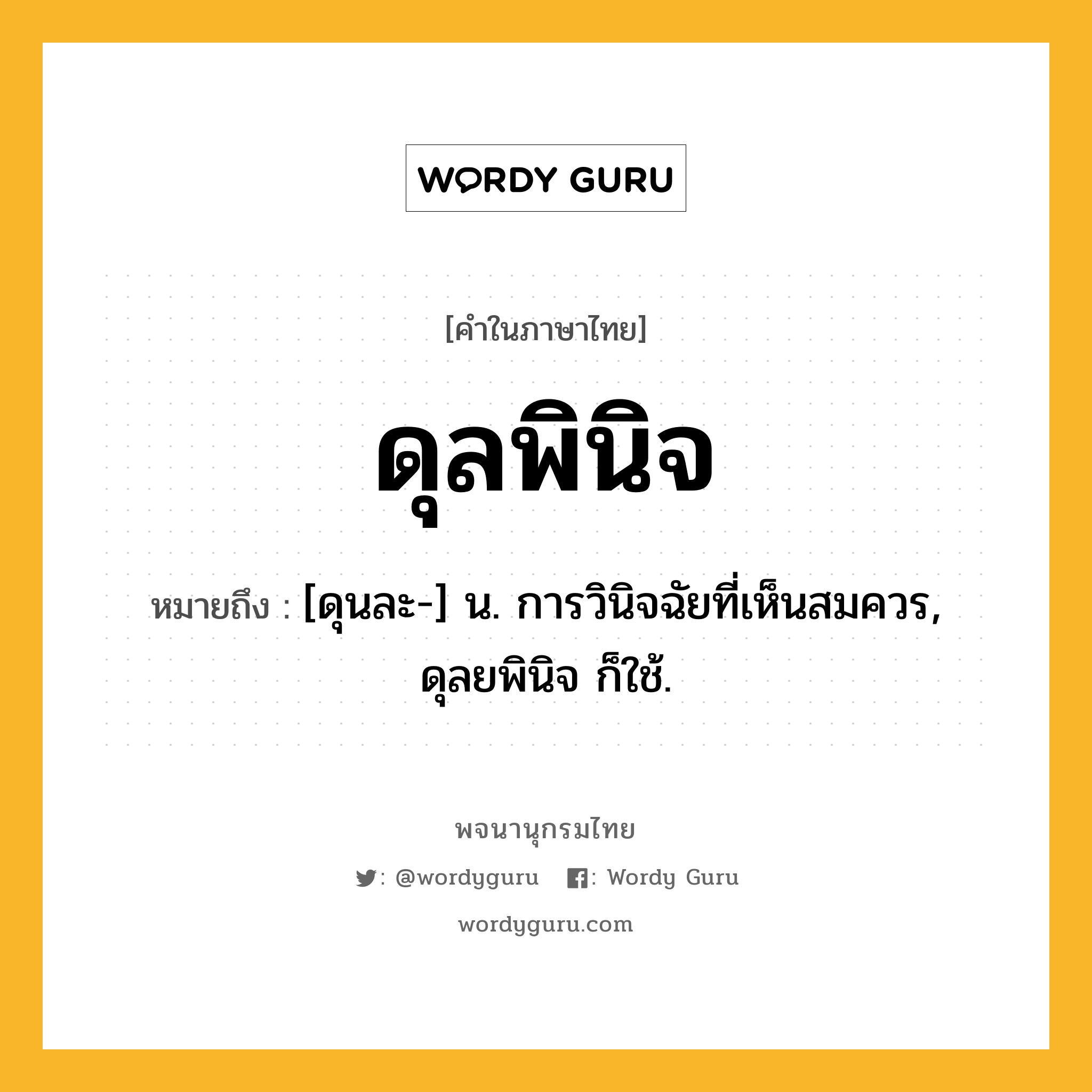 ดุลพินิจ หมายถึงอะไร?, คำในภาษาไทย ดุลพินิจ หมายถึง [ดุนละ-] น. การวินิจฉัยที่เห็นสมควร, ดุลยพินิจ ก็ใช้.