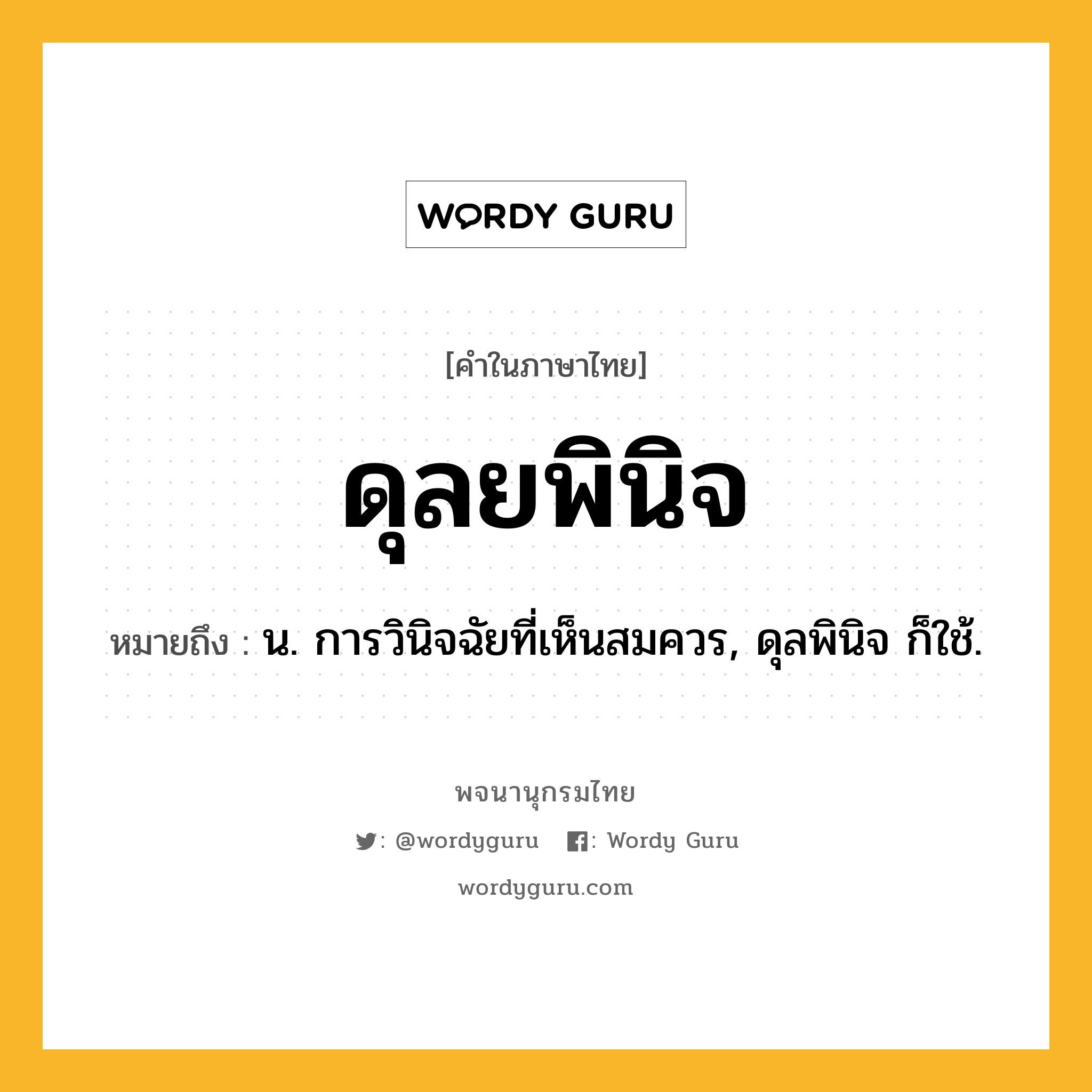 ดุลยพินิจ หมายถึงอะไร?, คำในภาษาไทย ดุลยพินิจ หมายถึง น. การวินิจฉัยที่เห็นสมควร, ดุลพินิจ ก็ใช้.