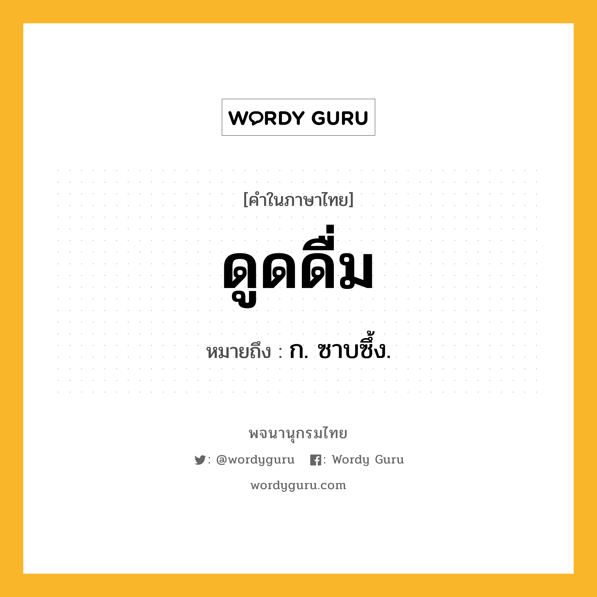 ดูดดื่ม หมายถึงอะไร?, คำในภาษาไทย ดูดดื่ม หมายถึง ก. ซาบซึ้ง.