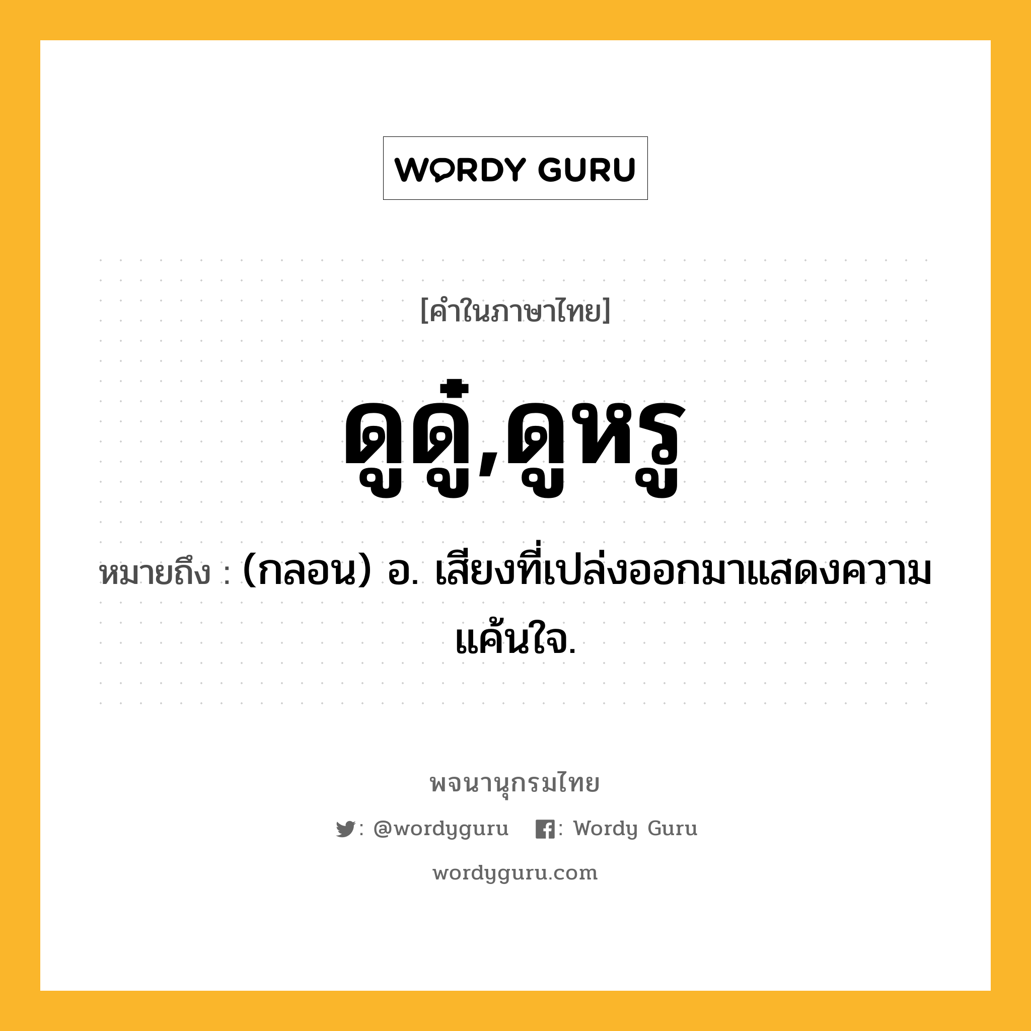 ดูดู๋,ดูหรู ความหมาย หมายถึงอะไร?, คำในภาษาไทย ดูดู๋,ดูหรู หมายถึง (กลอน) อ. เสียงที่เปล่งออกมาแสดงความแค้นใจ.