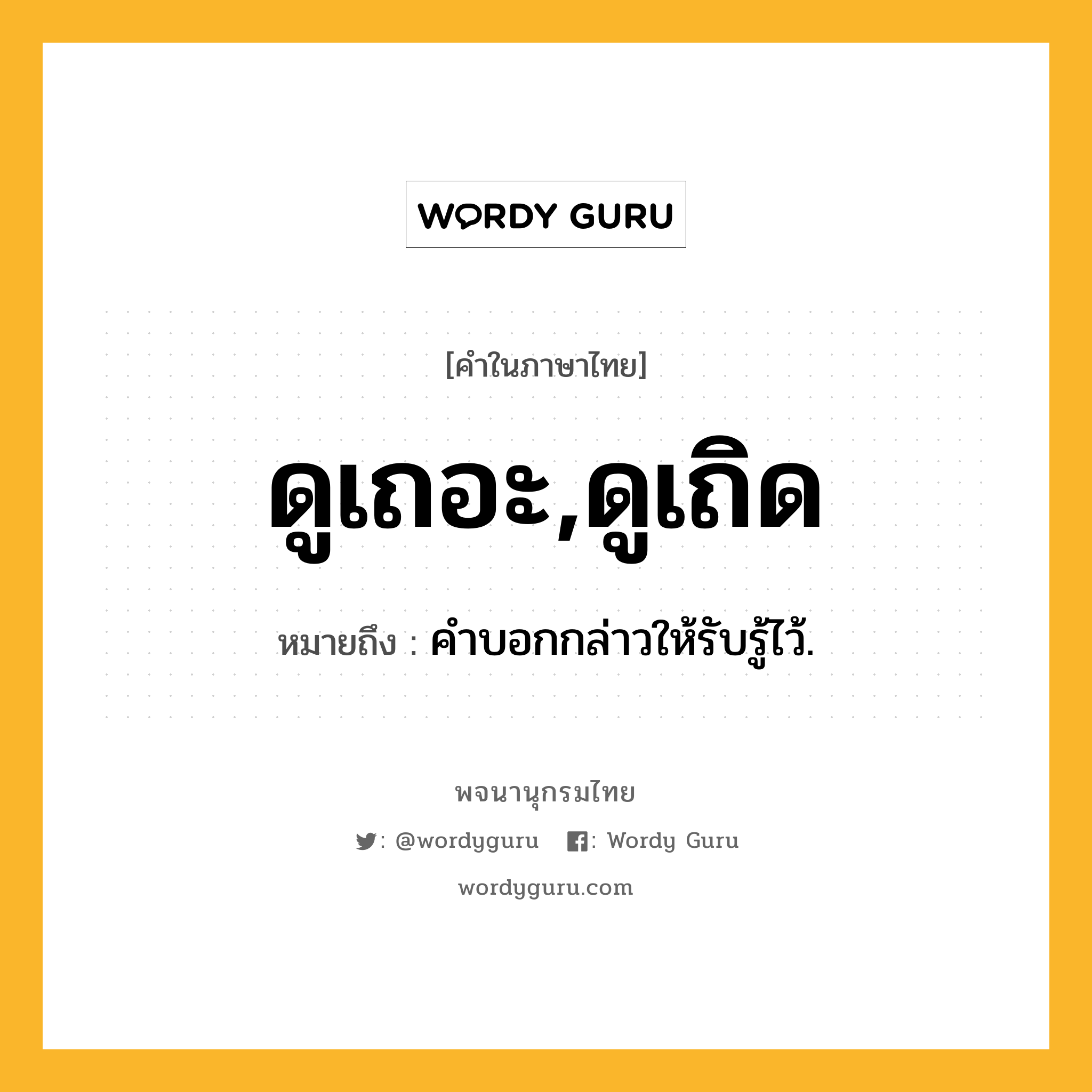 ดูเถอะ,ดูเถิด หมายถึงอะไร?, คำในภาษาไทย ดูเถอะ,ดูเถิด หมายถึง คําบอกกล่าวให้รับรู้ไว้.