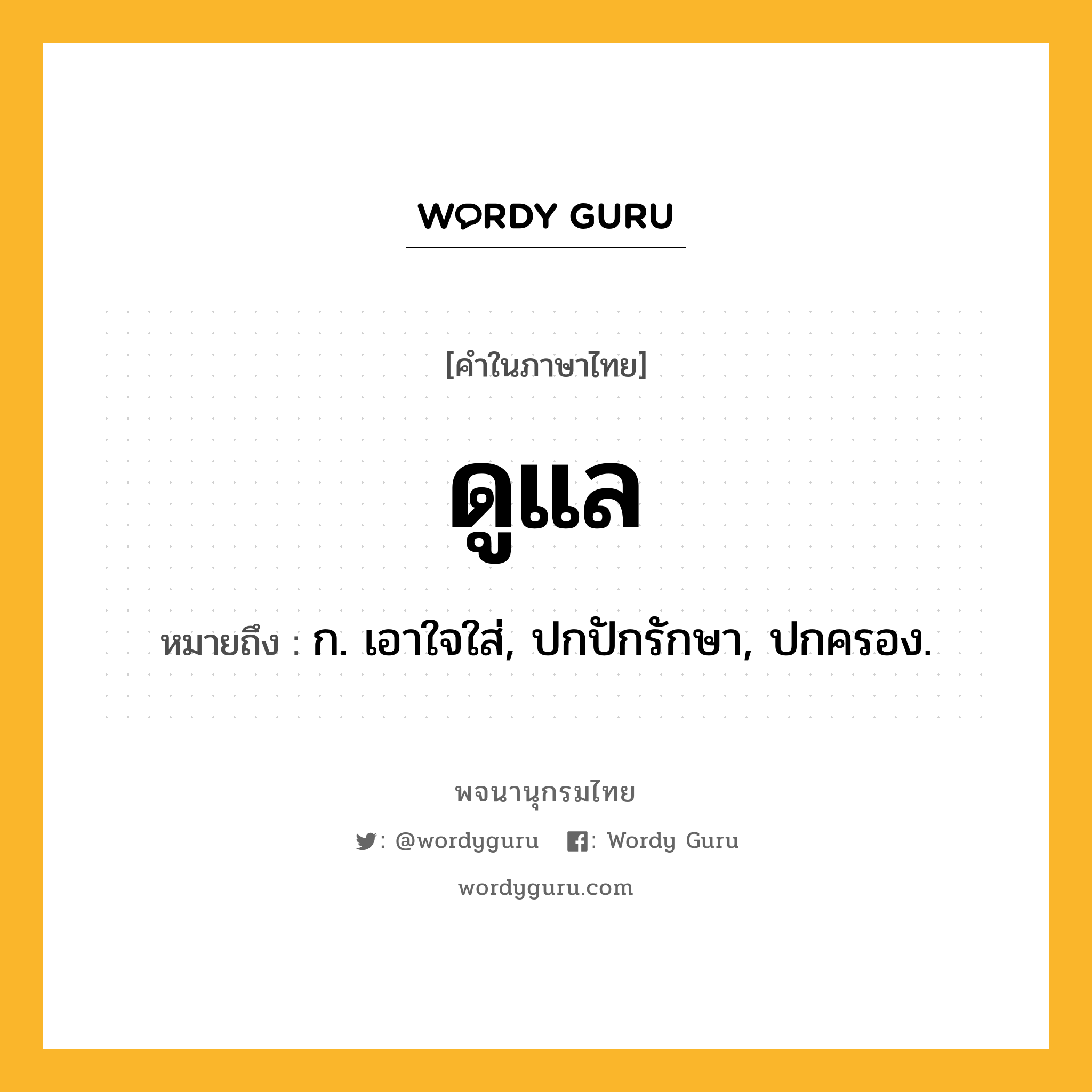 ดูแล ความหมาย หมายถึงอะไร?, คำในภาษาไทย ดูแล หมายถึง ก. เอาใจใส่, ปกปักรักษา, ปกครอง.