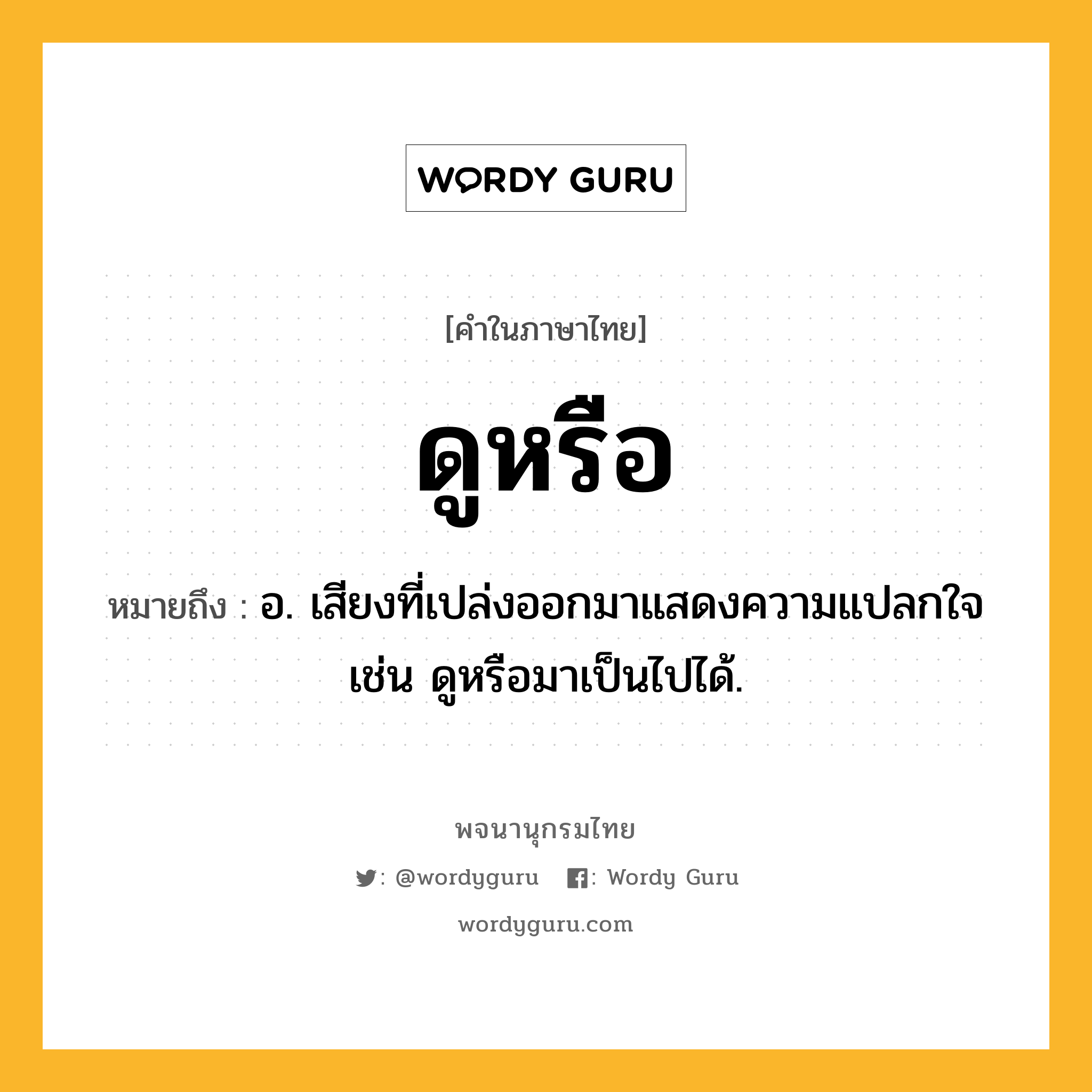 ดูหรือ หมายถึงอะไร?, คำในภาษาไทย ดูหรือ หมายถึง อ. เสียงที่เปล่งออกมาแสดงความแปลกใจ เช่น ดูหรือมาเป็นไปได้.