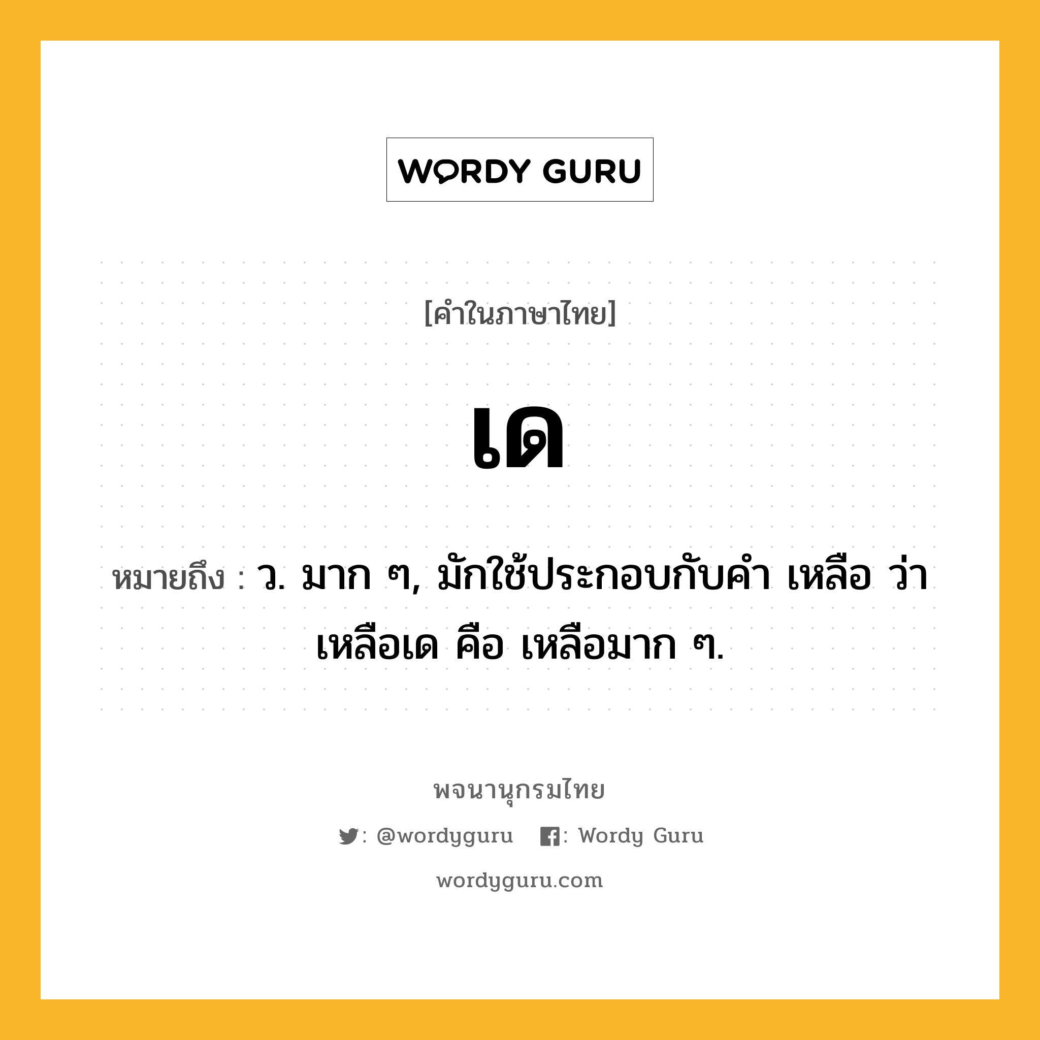 เด หมายถึงอะไร?, คำในภาษาไทย เด หมายถึง ว. มาก ๆ, มักใช้ประกอบกับคํา เหลือ ว่า เหลือเด คือ เหลือมาก ๆ.