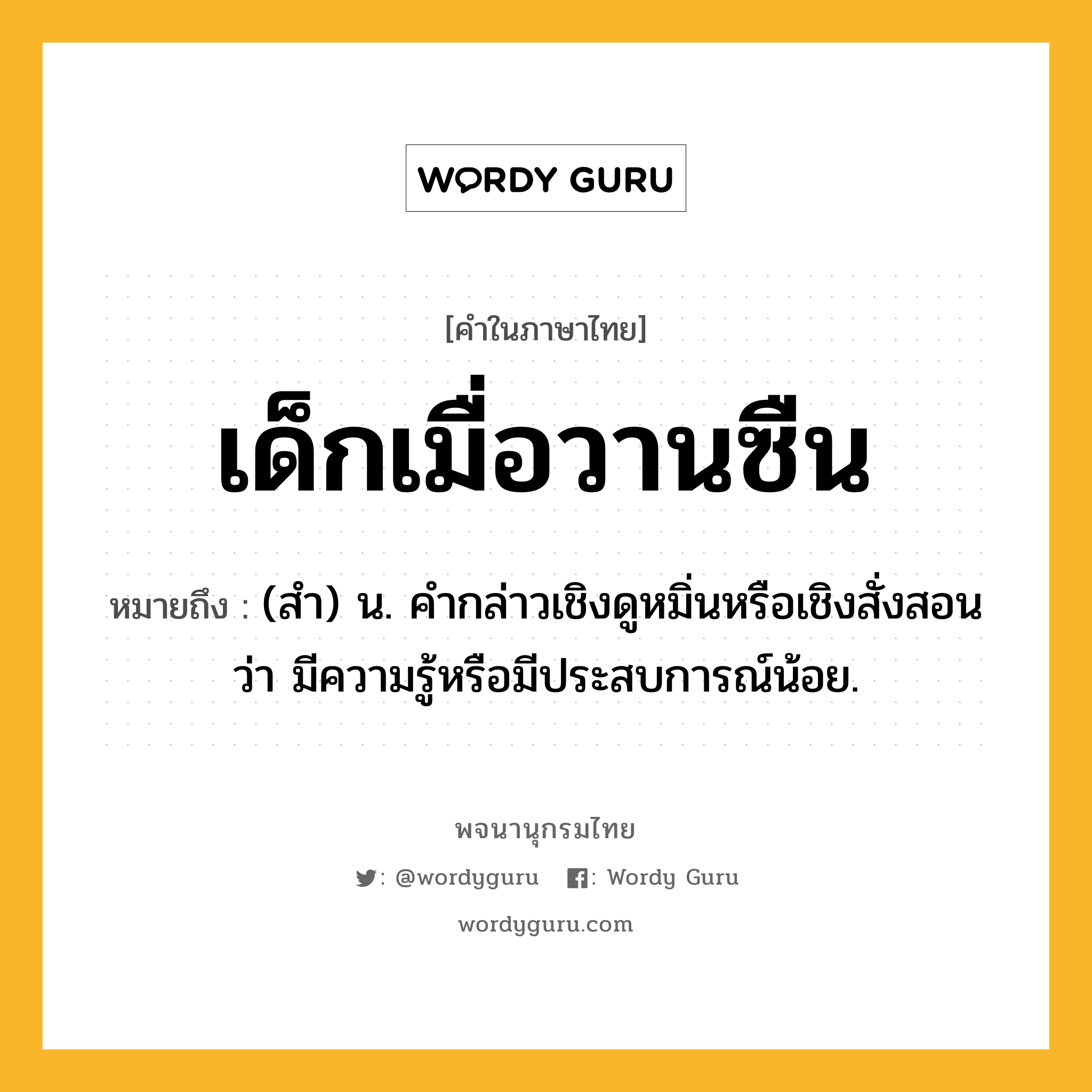 เด็กเมื่อวานซืน ความหมาย หมายถึงอะไร?, คำในภาษาไทย เด็กเมื่อวานซืน หมายถึง (สํา) น. คํากล่าวเชิงดูหมิ่นหรือเชิงสั่งสอนว่า มีความรู้หรือมีประสบการณ์น้อย.