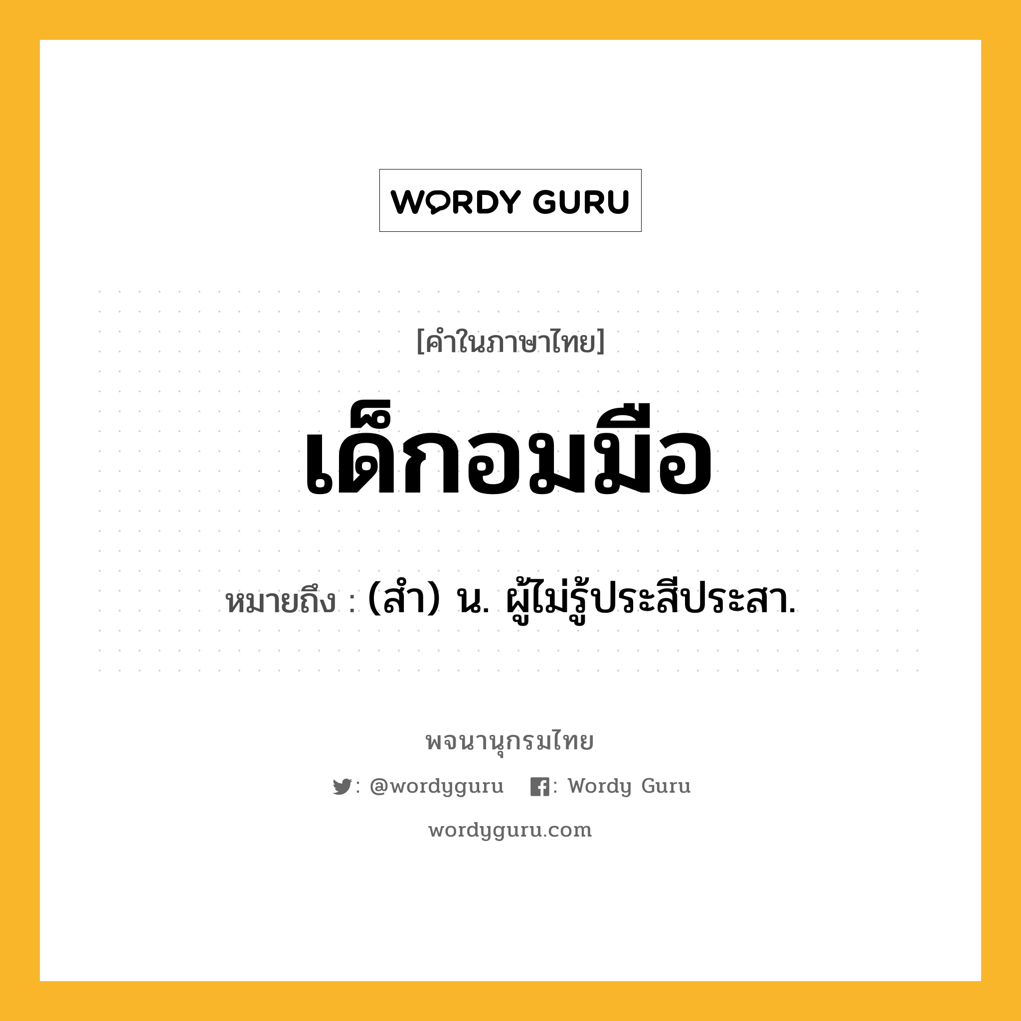 เด็กอมมือ หมายถึงอะไร?, คำในภาษาไทย เด็กอมมือ หมายถึง (สํา) น. ผู้ไม่รู้ประสีประสา.