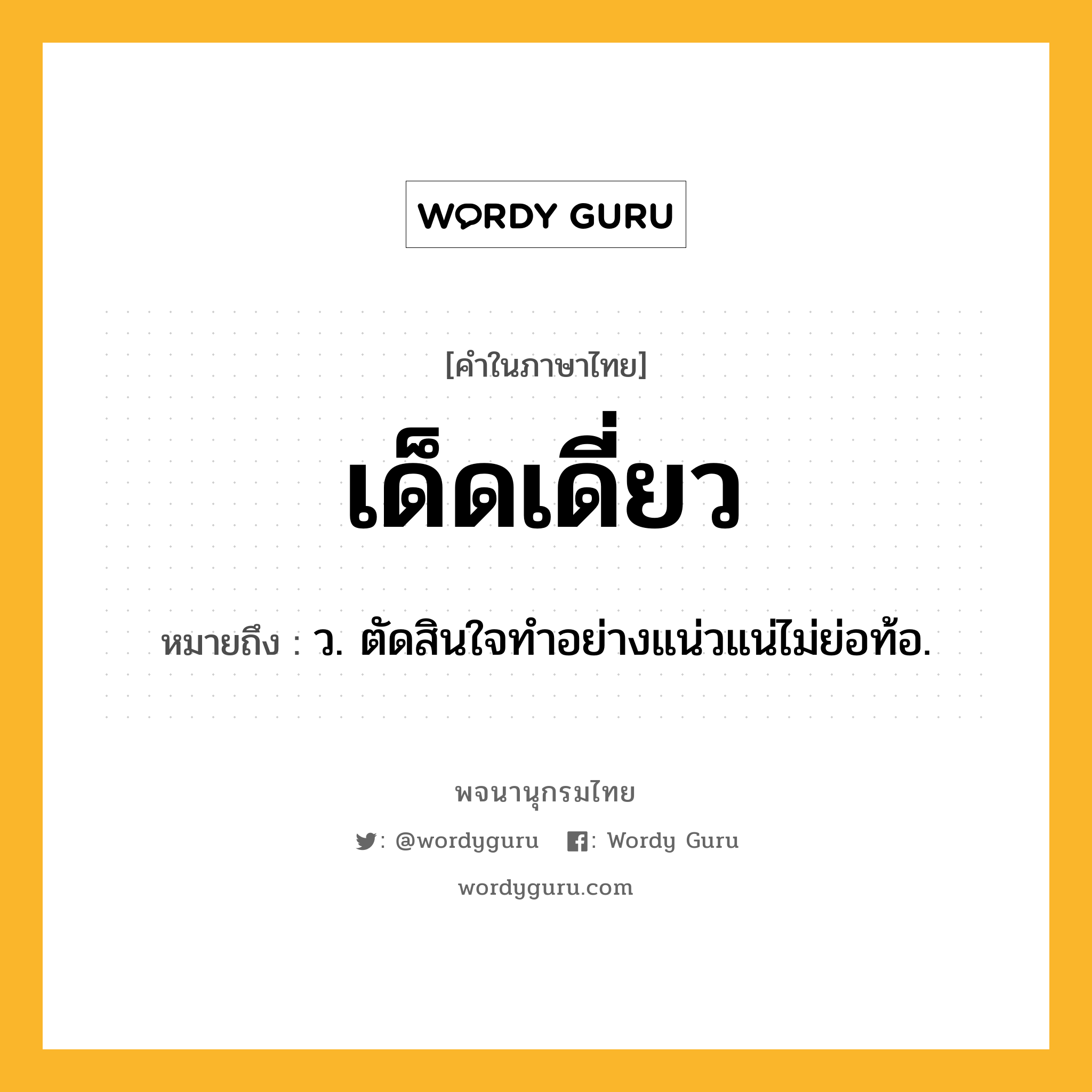 เด็ดเดี่ยว หมายถึงอะไร?, คำในภาษาไทย เด็ดเดี่ยว หมายถึง ว. ตัดสินใจทําอย่างแน่วแน่ไม่ย่อท้อ.