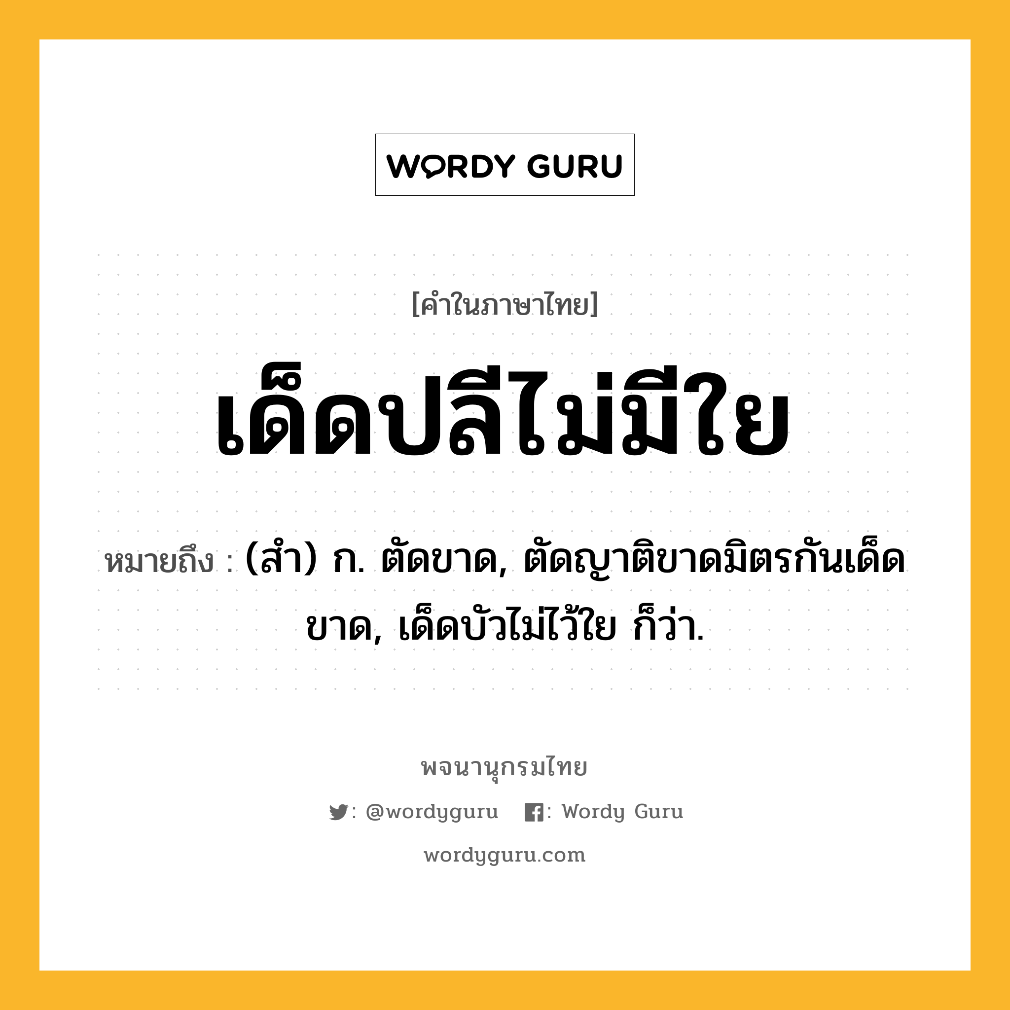 เด็ดปลีไม่มีใย หมายถึงอะไร?, คำในภาษาไทย เด็ดปลีไม่มีใย หมายถึง (สํา) ก. ตัดขาด, ตัดญาติขาดมิตรกันเด็ดขาด, เด็ดบัวไม่ไว้ใย ก็ว่า.