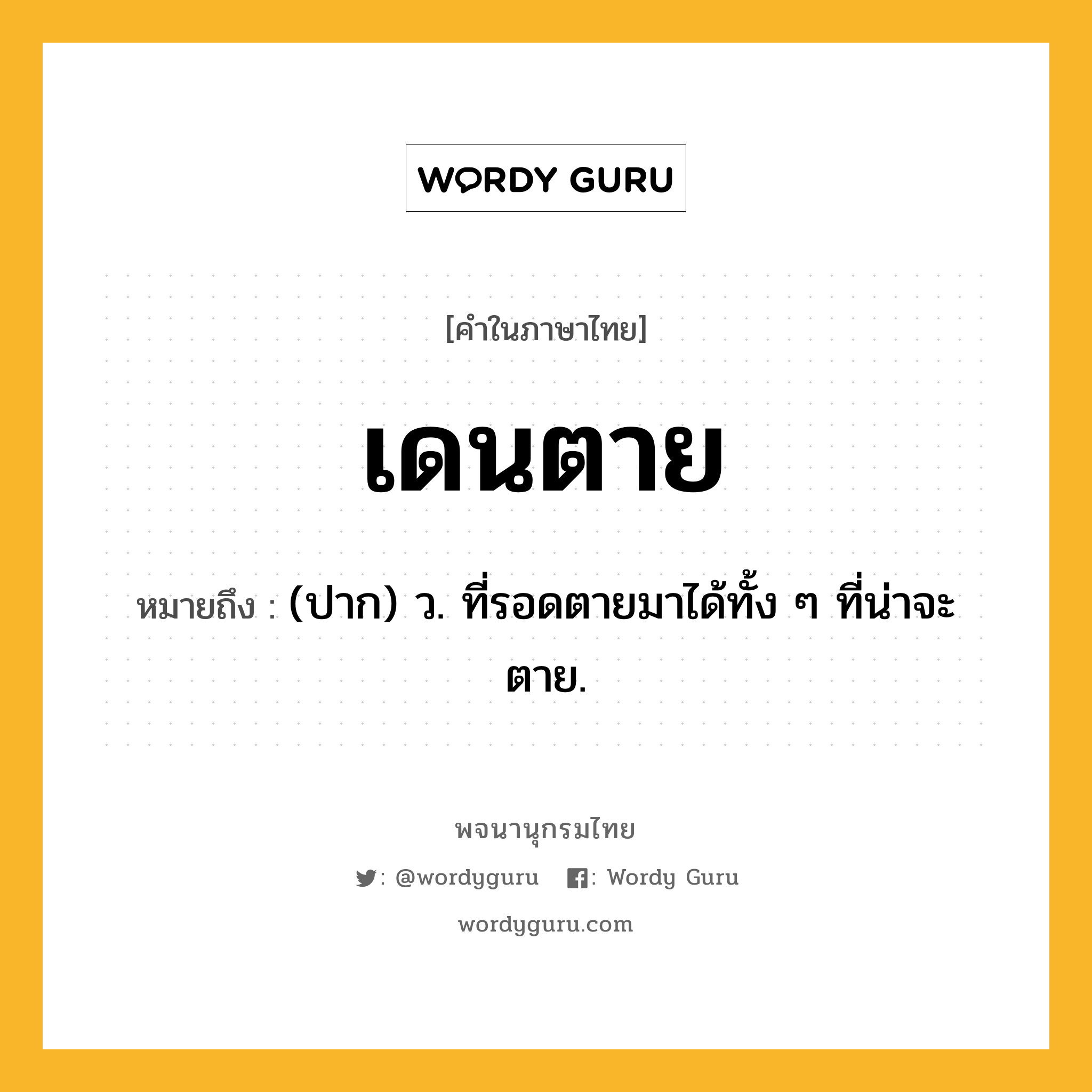 เดนตาย หมายถึงอะไร?, คำในภาษาไทย เดนตาย หมายถึง (ปาก) ว. ที่รอดตายมาได้ทั้ง ๆ ที่น่าจะตาย.