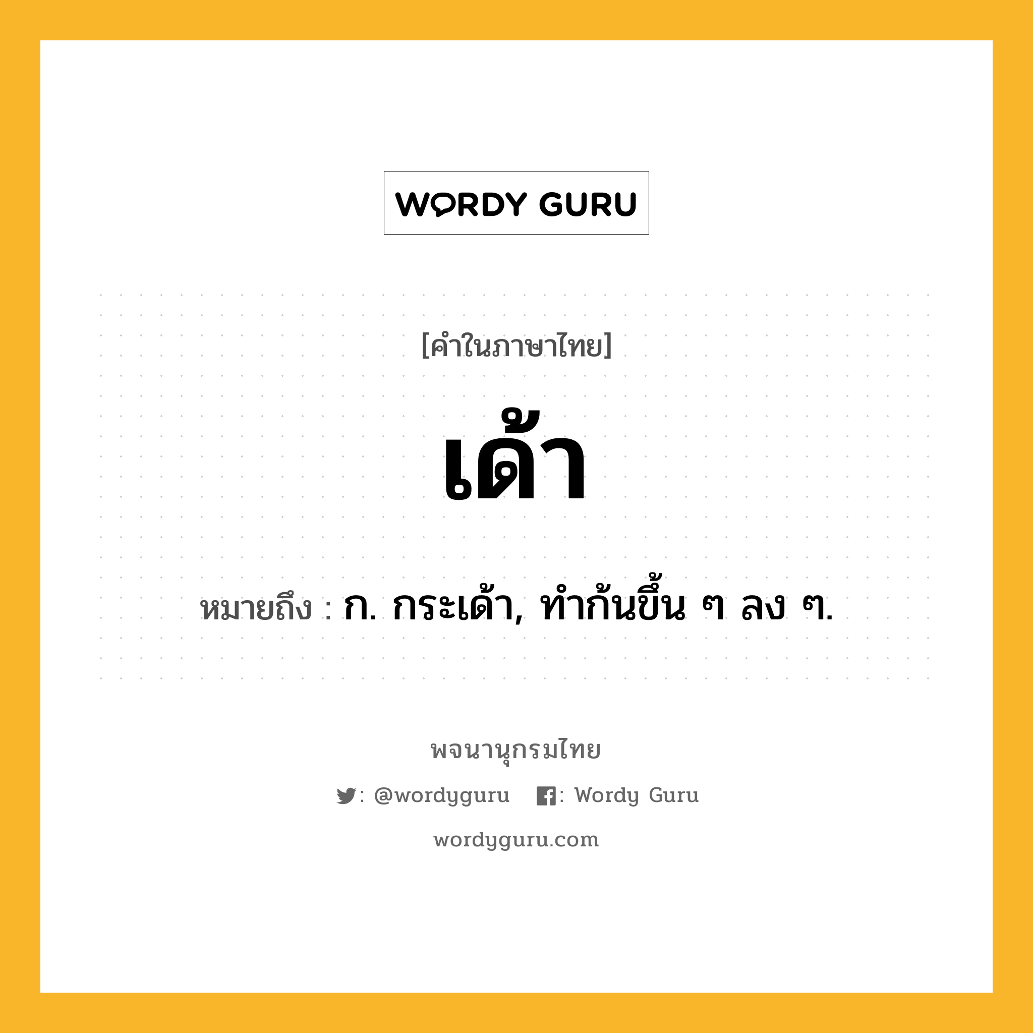 เด้า หมายถึงอะไร?, คำในภาษาไทย เด้า หมายถึง ก. กระเด้า, ทําก้นขึ้น ๆ ลง ๆ.