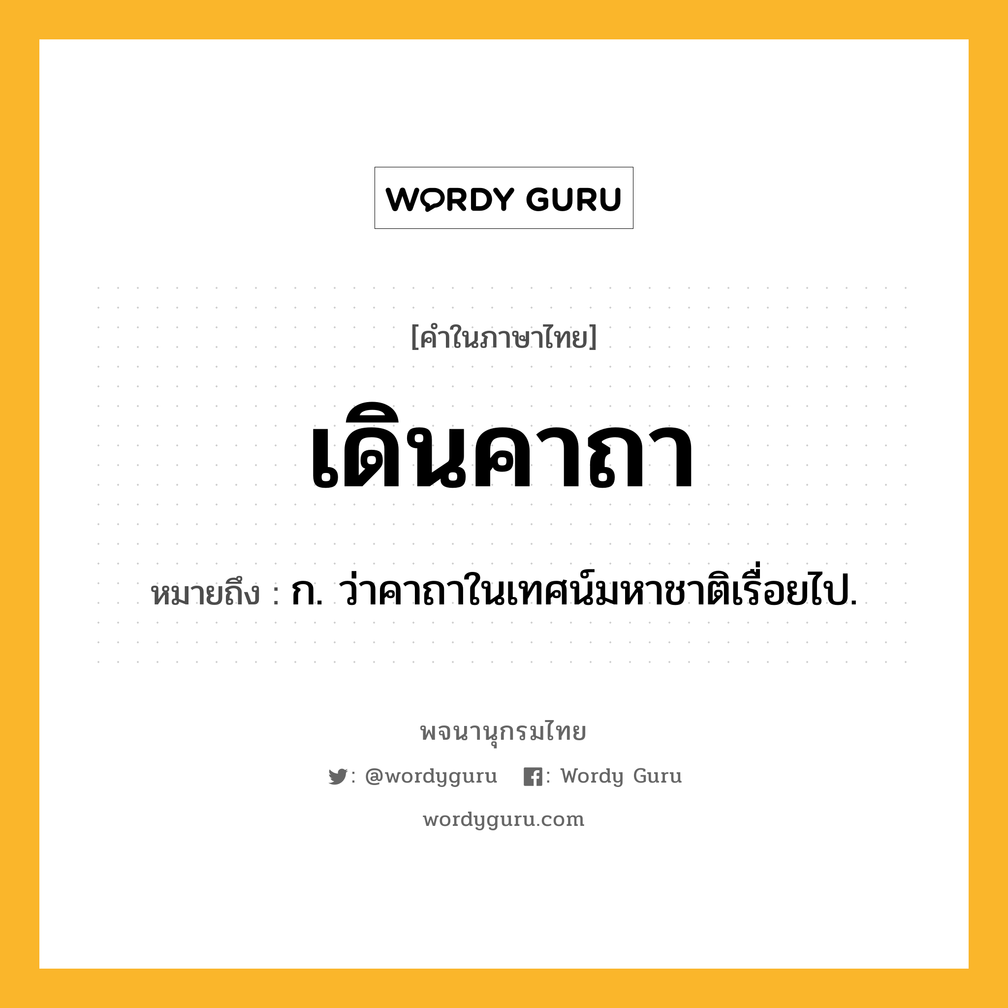 เดินคาถา ความหมาย หมายถึงอะไร?, คำในภาษาไทย เดินคาถา หมายถึง ก. ว่าคาถาในเทศน์มหาชาติเรื่อยไป.