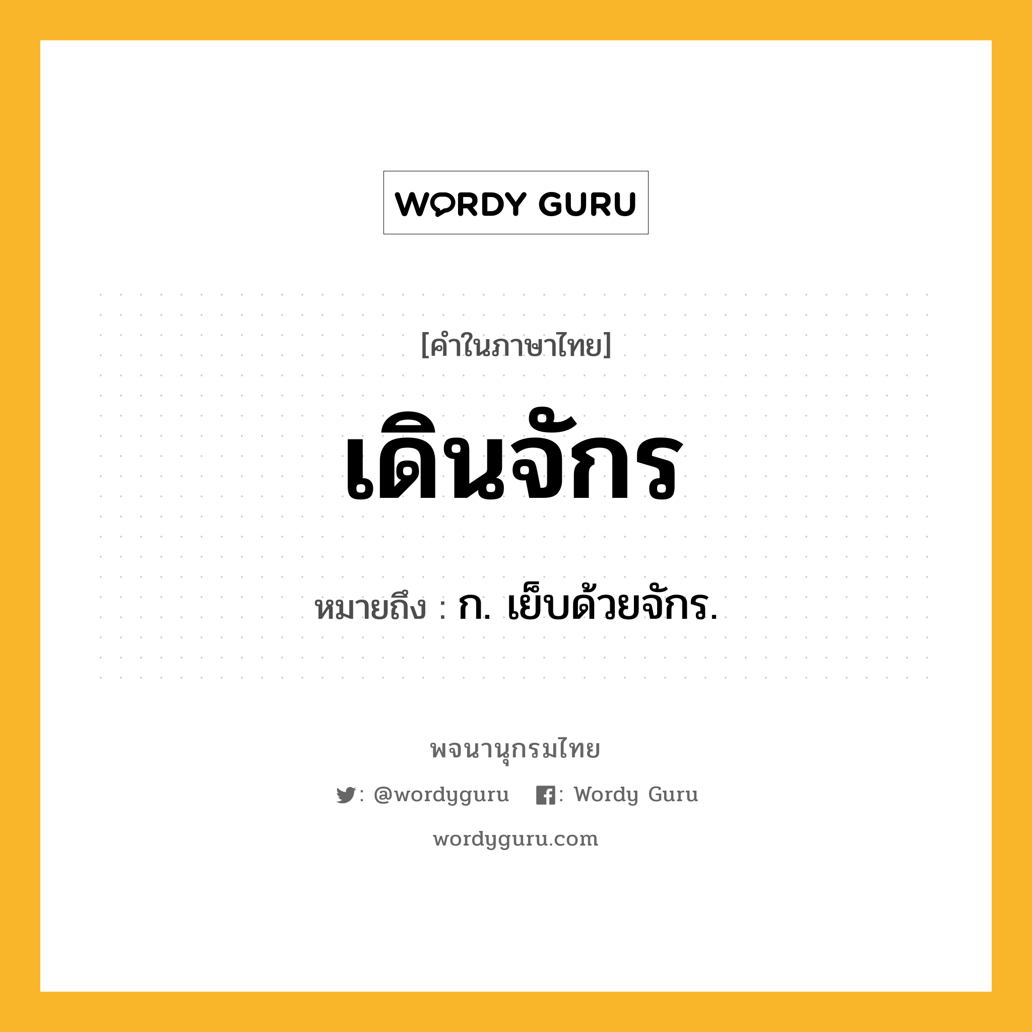 เดินจักร หมายถึงอะไร?, คำในภาษาไทย เดินจักร หมายถึง ก. เย็บด้วยจักร.