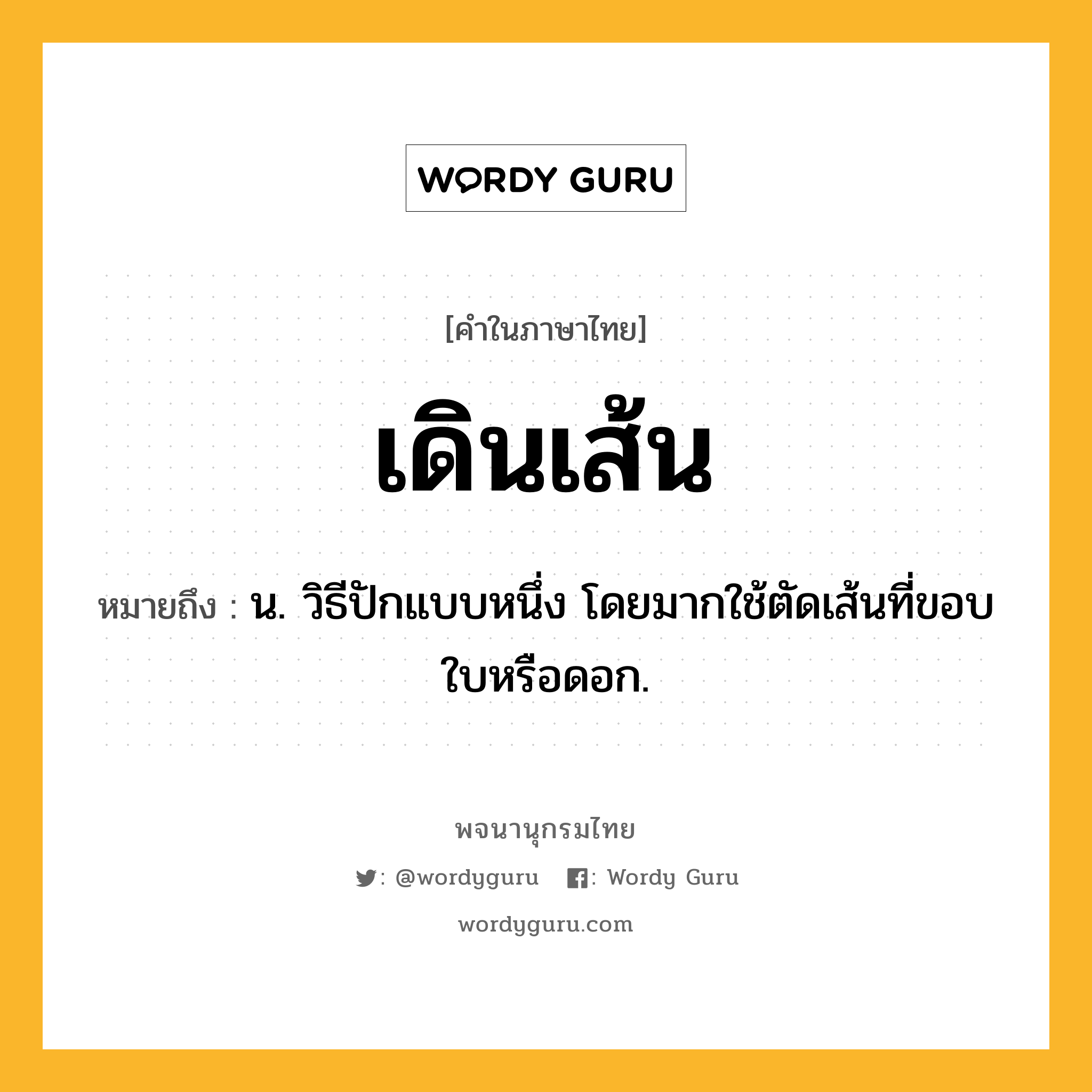 เดินเส้น หมายถึงอะไร?, คำในภาษาไทย เดินเส้น หมายถึง น. วิธีปักแบบหนึ่ง โดยมากใช้ตัดเส้นที่ขอบใบหรือดอก.