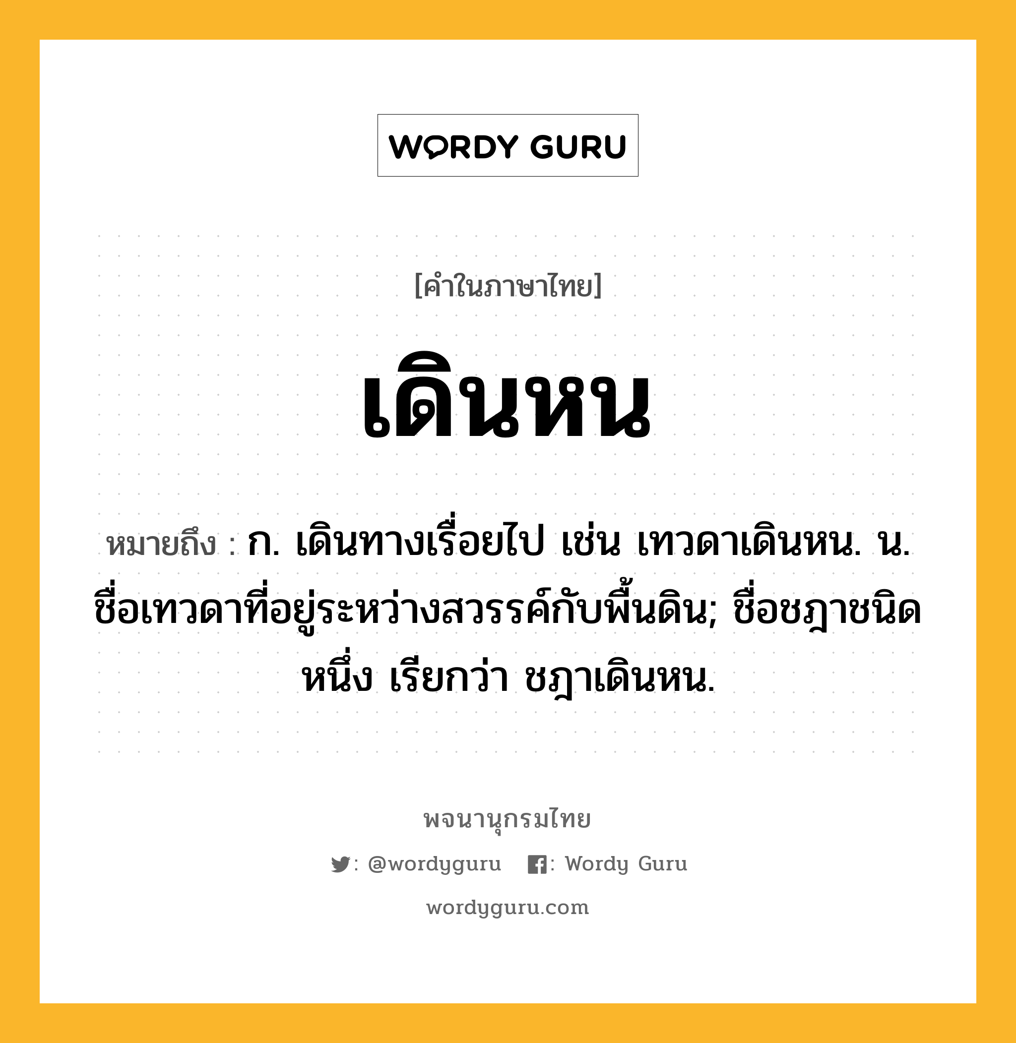 เดินหน หมายถึงอะไร?, คำในภาษาไทย เดินหน หมายถึง ก. เดินทางเรื่อยไป เช่น เทวดาเดินหน. น. ชื่อเทวดาที่อยู่ระหว่างสวรรค์กับพื้นดิน; ชื่อชฎาชนิดหนึ่ง เรียกว่า ชฎาเดินหน.