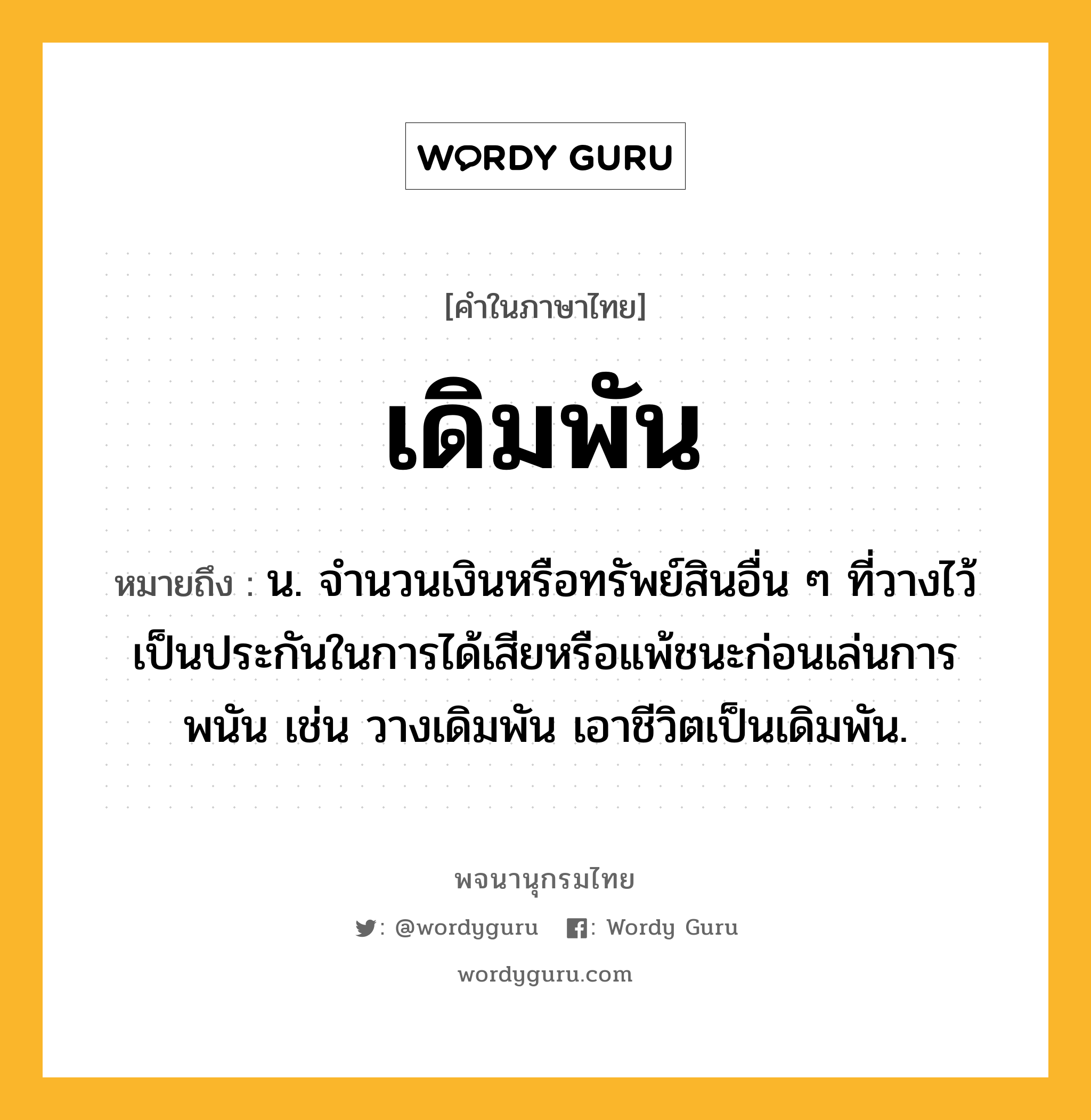 เดิมพัน ความหมาย หมายถึงอะไร?, คำในภาษาไทย เดิมพัน หมายถึง น. จํานวนเงินหรือทรัพย์สินอื่น ๆ ที่วางไว้เป็นประกันในการได้เสียหรือแพ้ชนะก่อนเล่นการพนัน เช่น วางเดิมพัน เอาชีวิตเป็นเดิมพัน.