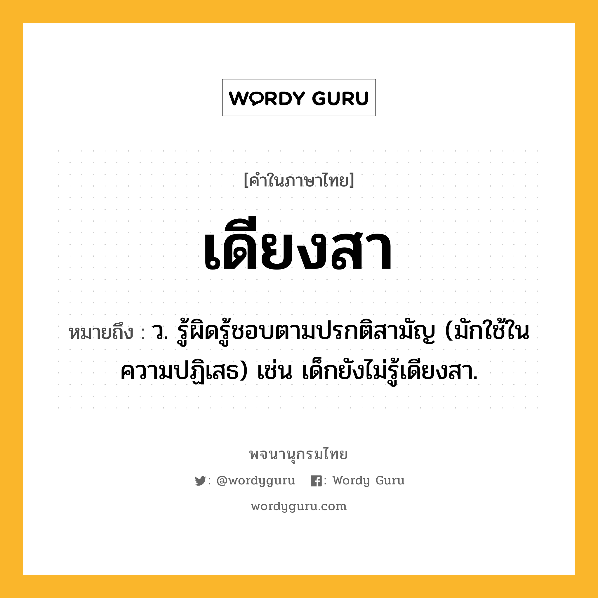 เดียงสา ความหมาย หมายถึงอะไร?, คำในภาษาไทย เดียงสา หมายถึง ว. รู้ผิดรู้ชอบตามปรกติสามัญ (มักใช้ในความปฏิเสธ) เช่น เด็กยังไม่รู้เดียงสา.