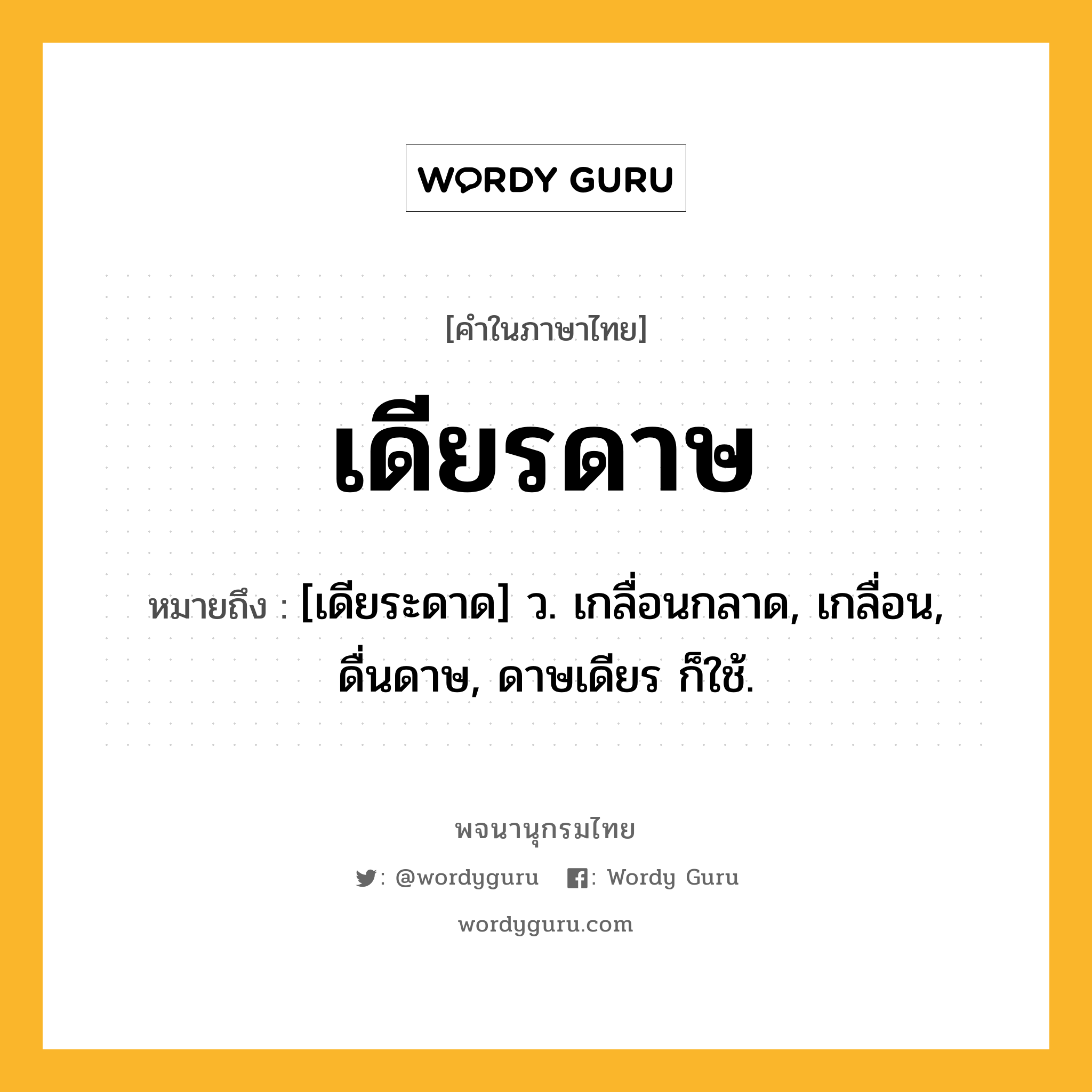 เดียรดาษ หมายถึงอะไร?, คำในภาษาไทย เดียรดาษ หมายถึง [เดียระดาด] ว. เกลื่อนกลาด, เกลื่อน, ดื่นดาษ, ดาษเดียร ก็ใช้.