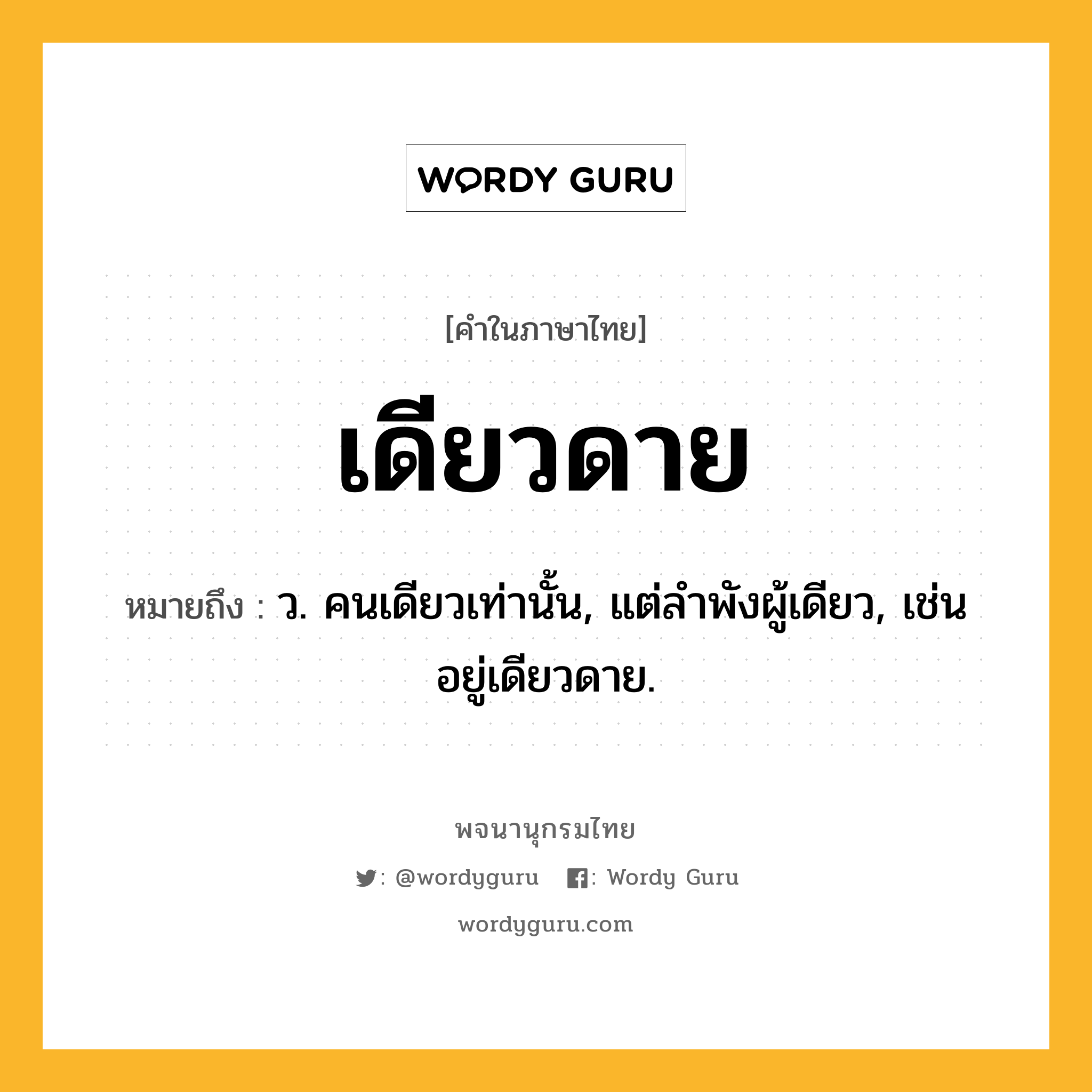 เดียวดาย ความหมาย หมายถึงอะไร?, คำในภาษาไทย เดียวดาย หมายถึง ว. คนเดียวเท่านั้น, แต่ลําพังผู้เดียว, เช่น อยู่เดียวดาย.