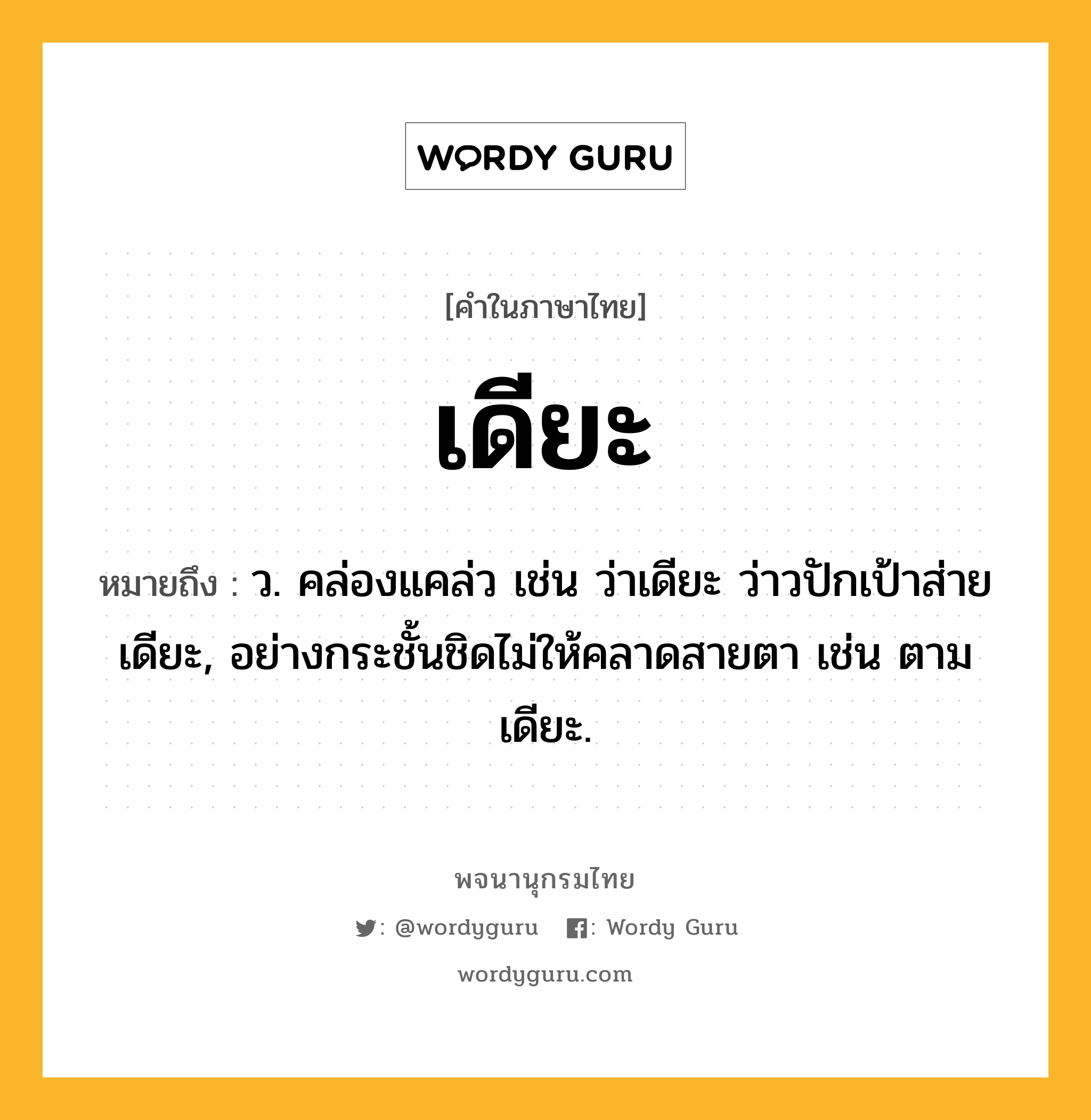 เดียะ หมายถึงอะไร?, คำในภาษาไทย เดียะ หมายถึง ว. คล่องแคล่ว เช่น ว่าเดียะ ว่าวปักเป้าส่ายเดียะ, อย่างกระชั้นชิดไม่ให้คลาดสายตา เช่น ตามเดียะ.