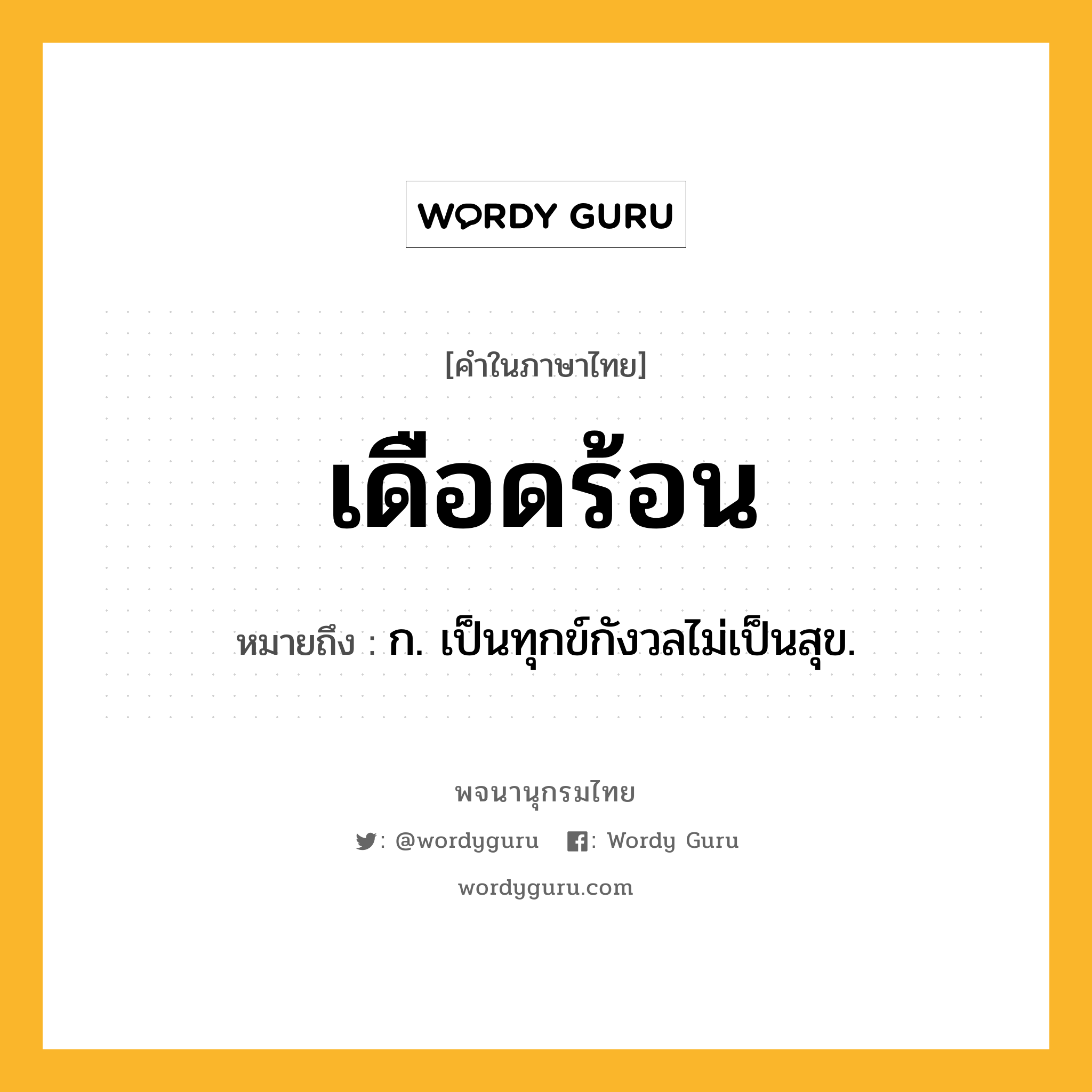 เดือดร้อน หมายถึงอะไร?, คำในภาษาไทย เดือดร้อน หมายถึง ก. เป็นทุกข์กังวลไม่เป็นสุข.