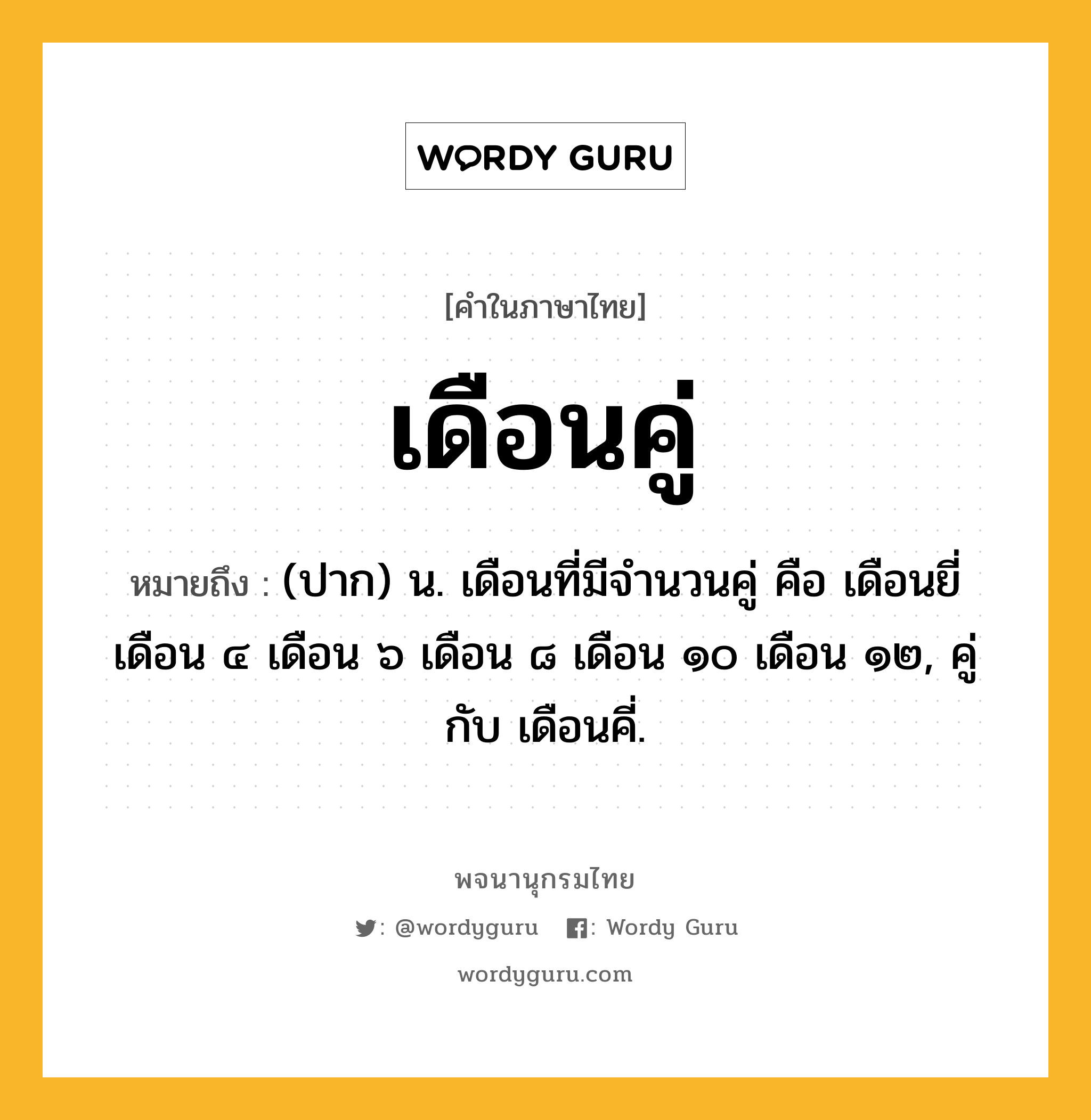 เดือนคู่ หมายถึงอะไร?, คำในภาษาไทย เดือนคู่ หมายถึง (ปาก) น. เดือนที่มีจํานวนคู่ คือ เดือนยี่ เดือน ๔ เดือน ๖ เดือน ๘ เดือน ๑๐ เดือน ๑๒, คู่กับ เดือนคี่.