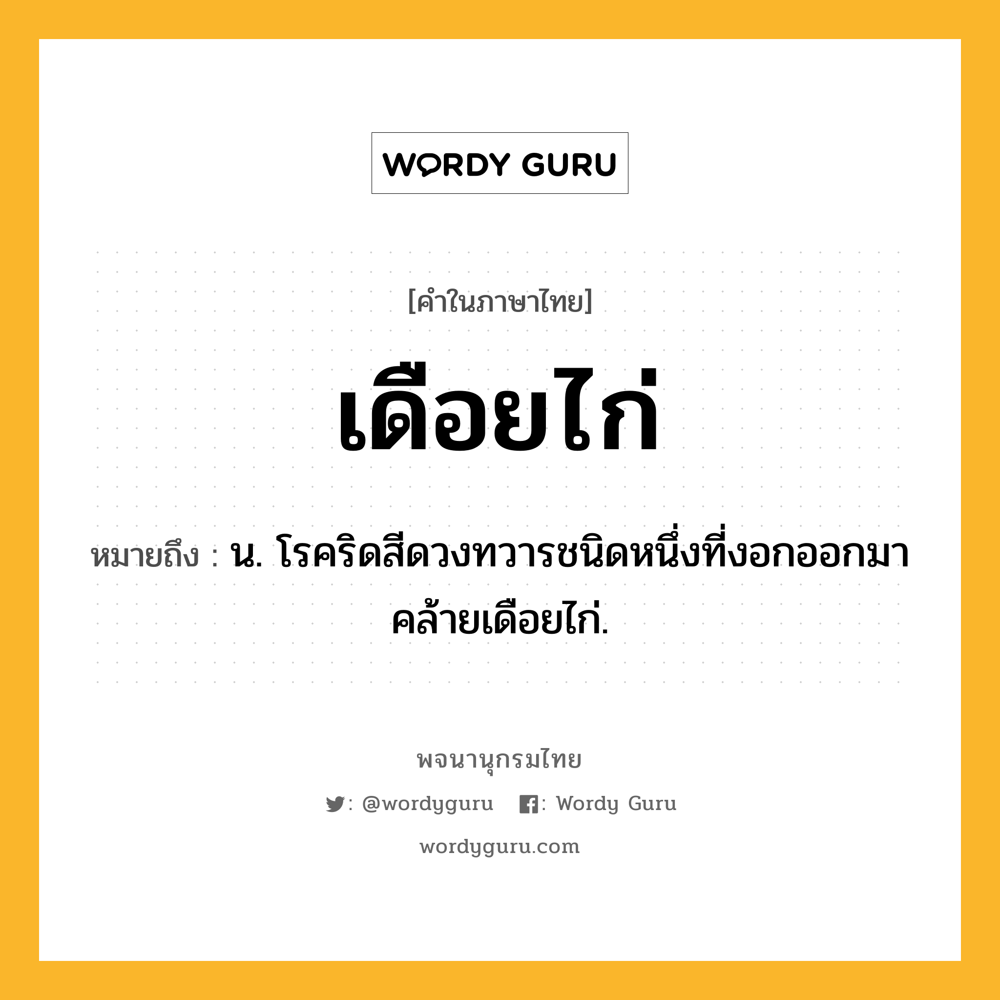 เดือยไก่ หมายถึงอะไร?, คำในภาษาไทย เดือยไก่ หมายถึง น. โรคริดสีดวงทวารชนิดหนึ่งที่งอกออกมาคล้ายเดือยไก่.