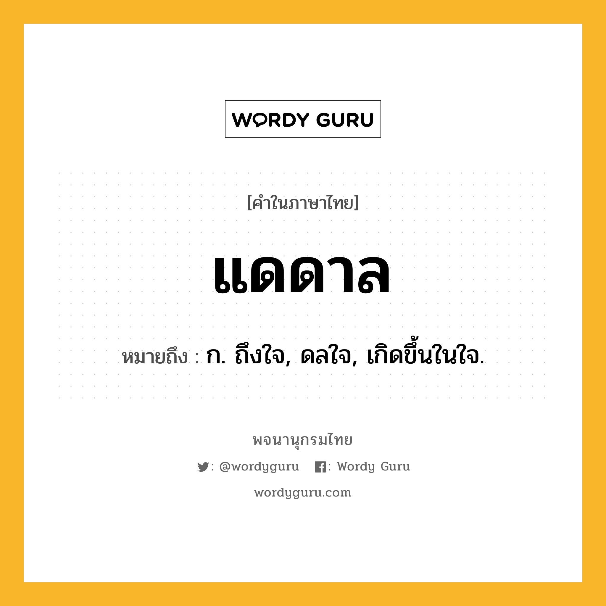 แดดาล ความหมาย หมายถึงอะไร?, คำในภาษาไทย แดดาล หมายถึง ก. ถึงใจ, ดลใจ, เกิดขึ้นในใจ.