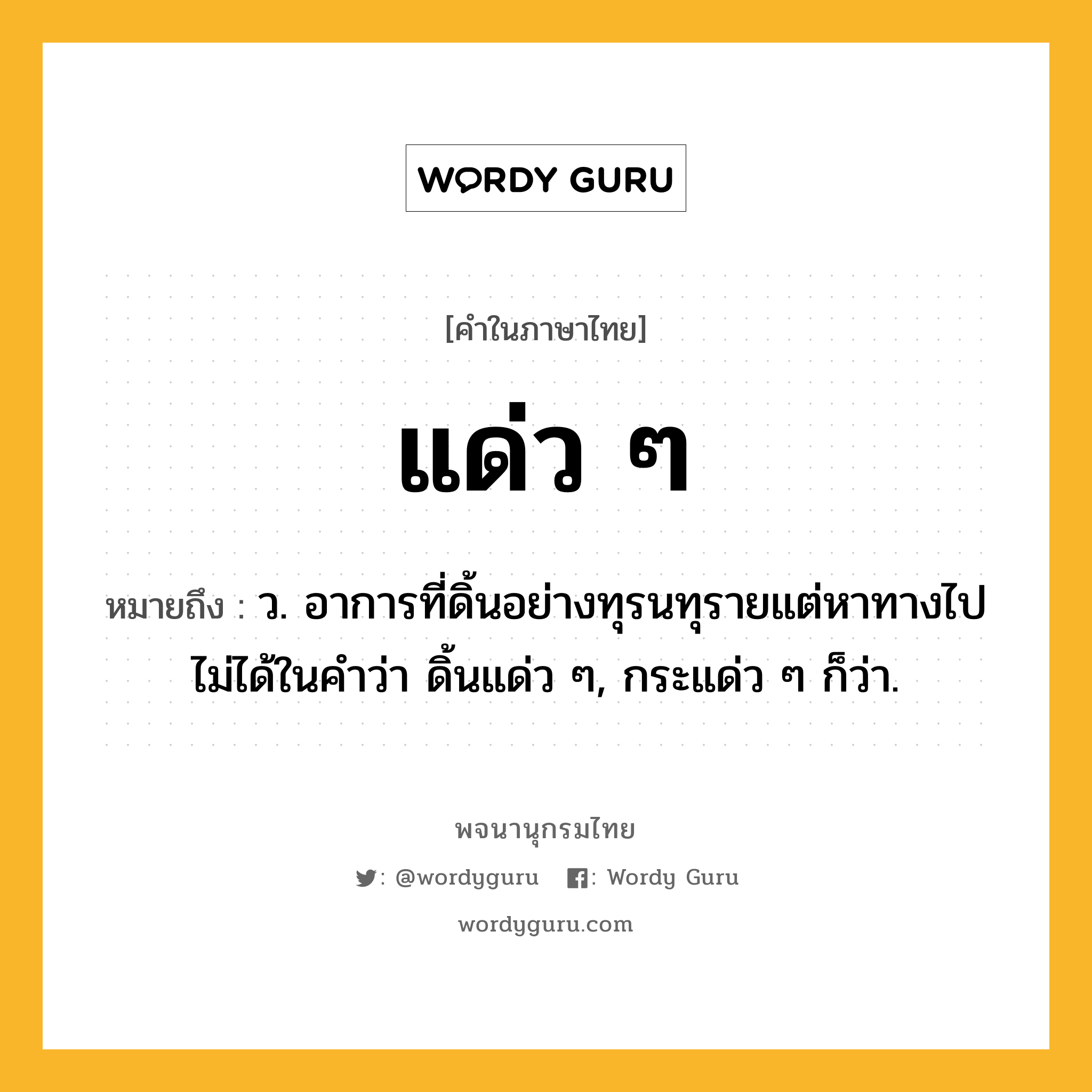 แด่ว ๆ ความหมาย หมายถึงอะไร?, คำในภาษาไทย แด่ว ๆ หมายถึง ว. อาการที่ดิ้นอย่างทุรนทุรายแต่หาทางไปไม่ได้ในคําว่า ดิ้นแด่ว ๆ, กระแด่ว ๆ ก็ว่า.