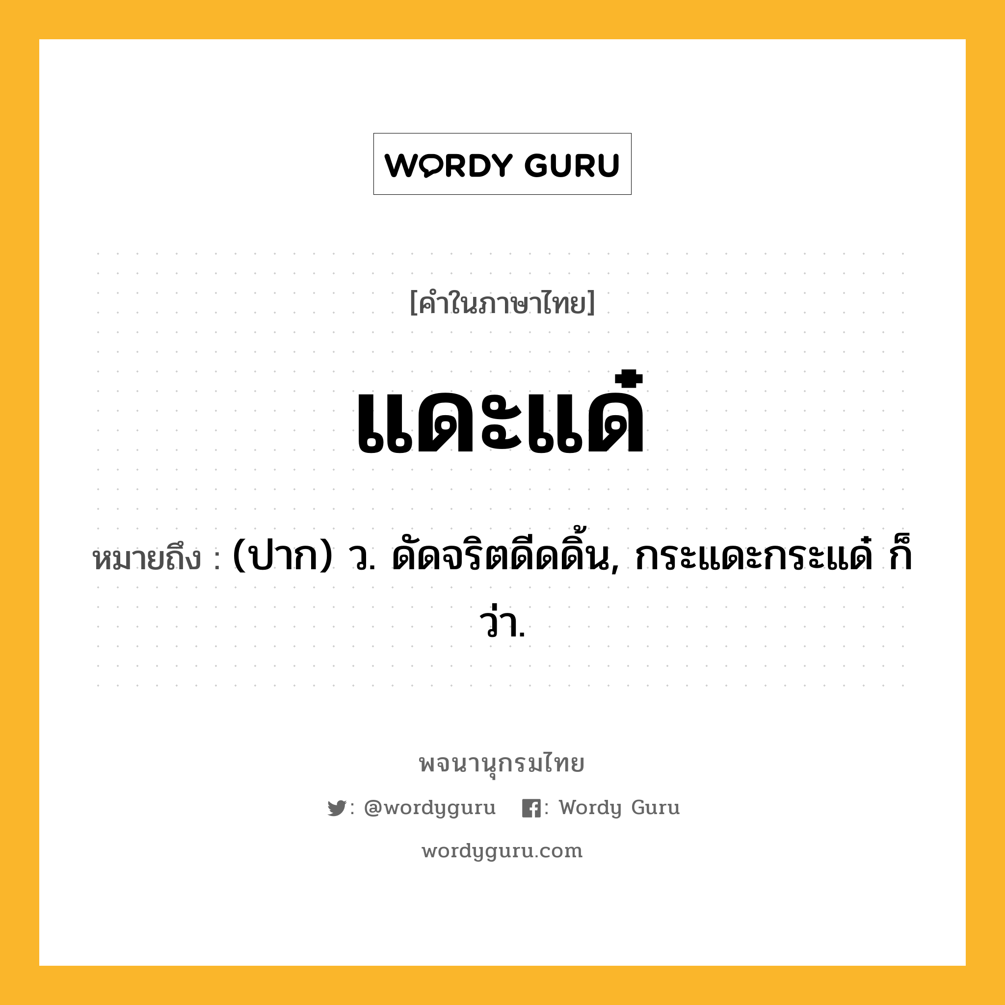 แดะแด๋ ความหมาย หมายถึงอะไร?, คำในภาษาไทย แดะแด๋ หมายถึง (ปาก) ว. ดัดจริตดีดดิ้น, กระแดะกระแด๋ ก็ว่า.