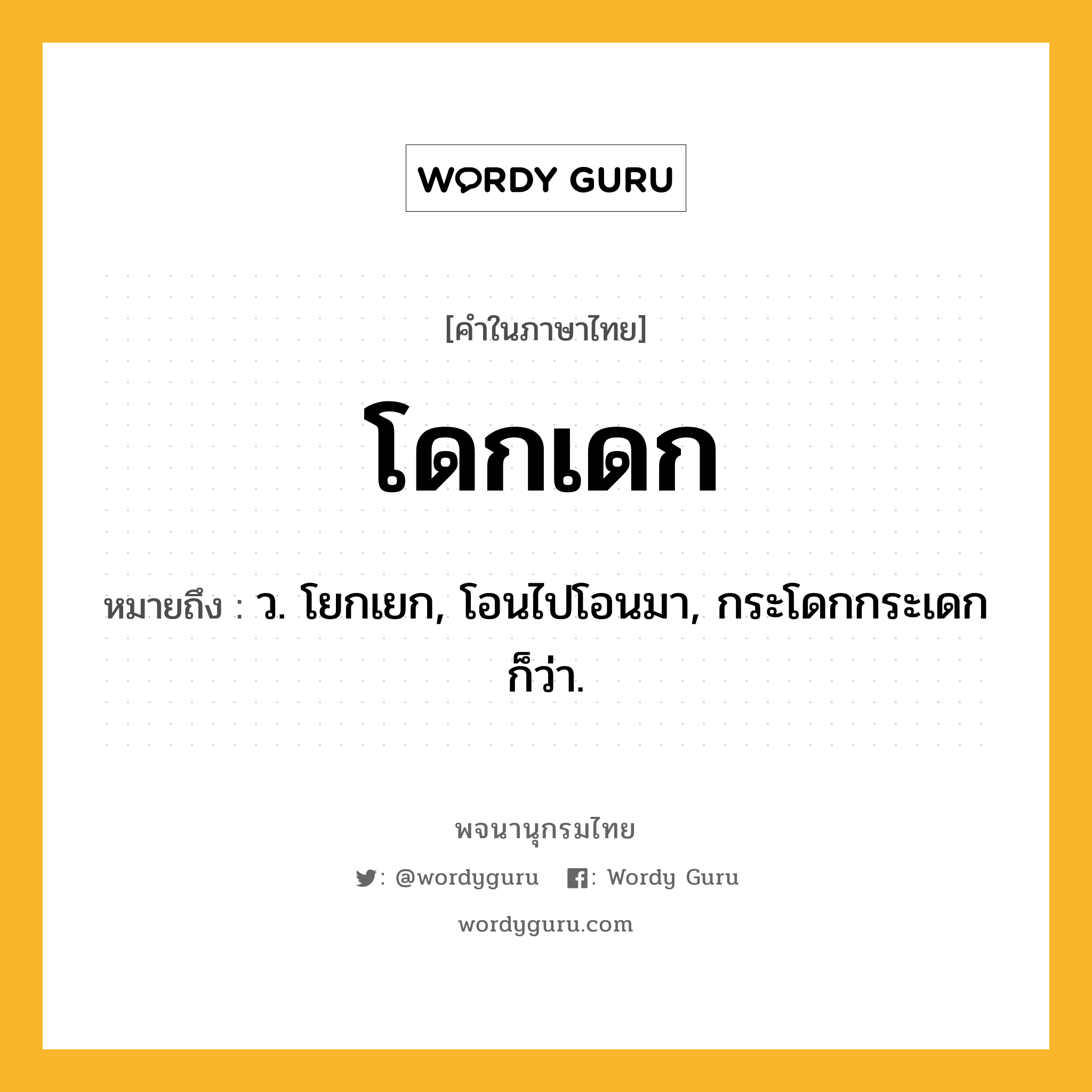 โดกเดก หมายถึงอะไร?, คำในภาษาไทย โดกเดก หมายถึง ว. โยกเยก, โอนไปโอนมา, กระโดกกระเดก ก็ว่า.