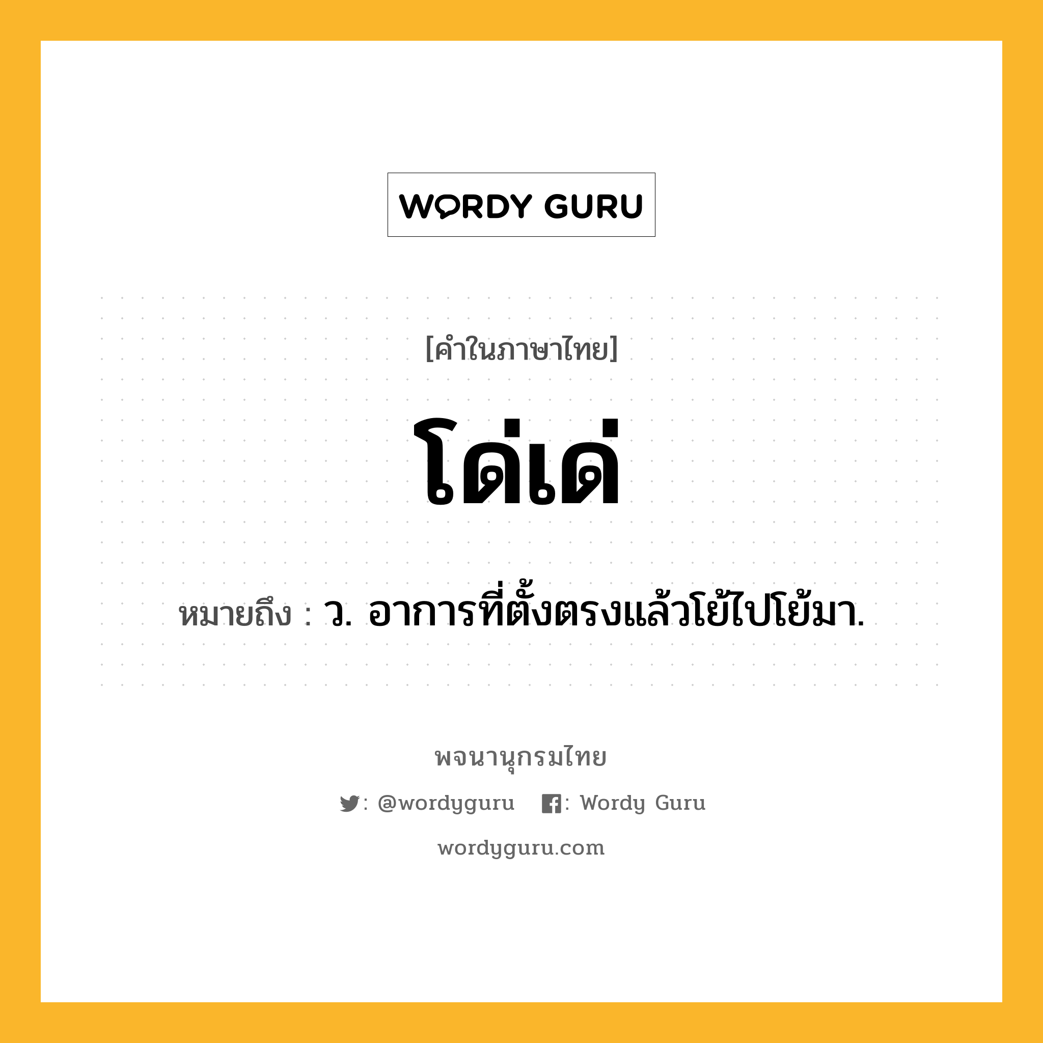 โด่เด่ หมายถึงอะไร?, คำในภาษาไทย โด่เด่ หมายถึง ว. อาการที่ตั้งตรงแล้วโย้ไปโย้มา.