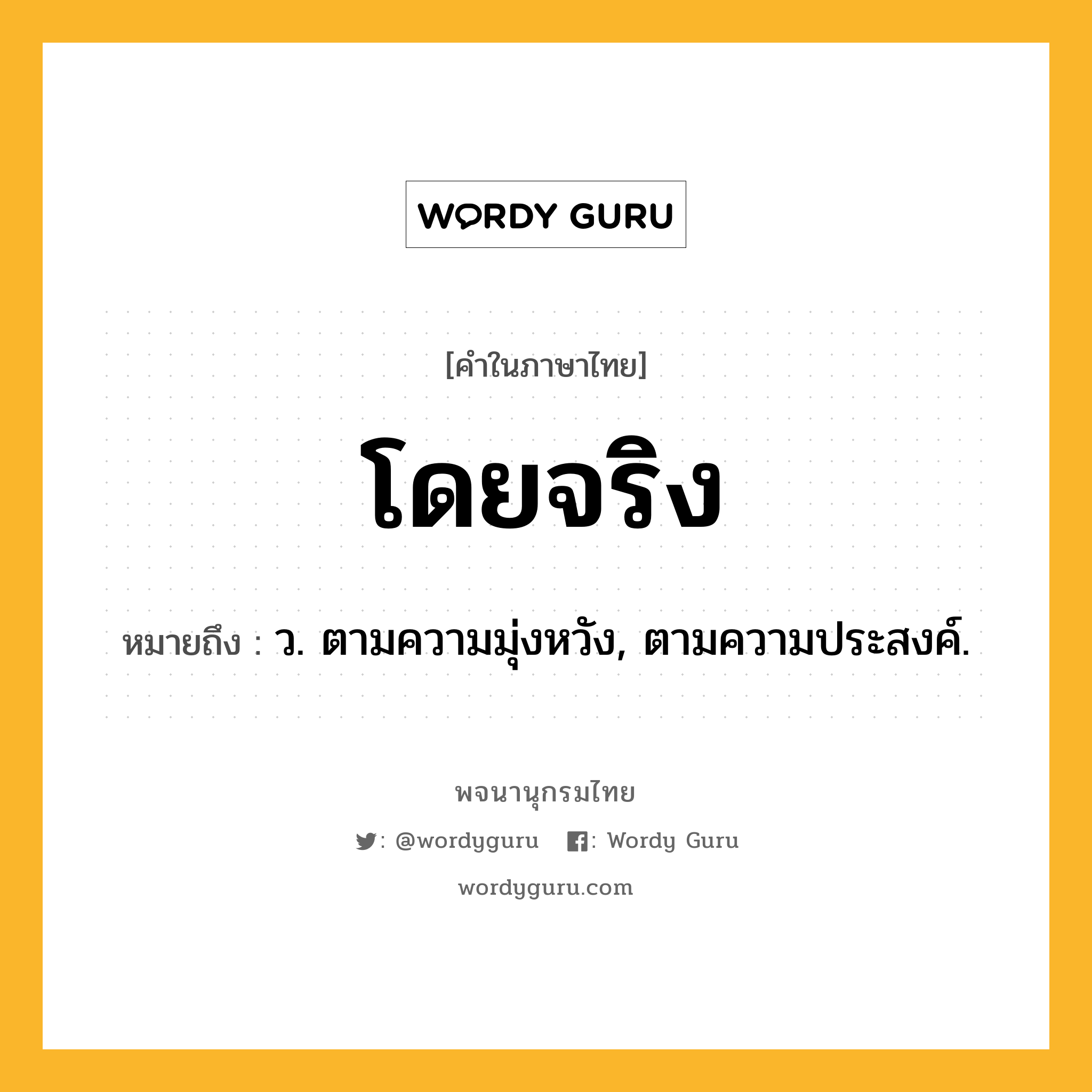 โดยจริง ความหมาย หมายถึงอะไร?, คำในภาษาไทย โดยจริง หมายถึง ว. ตามความมุ่งหวัง, ตามความประสงค์.