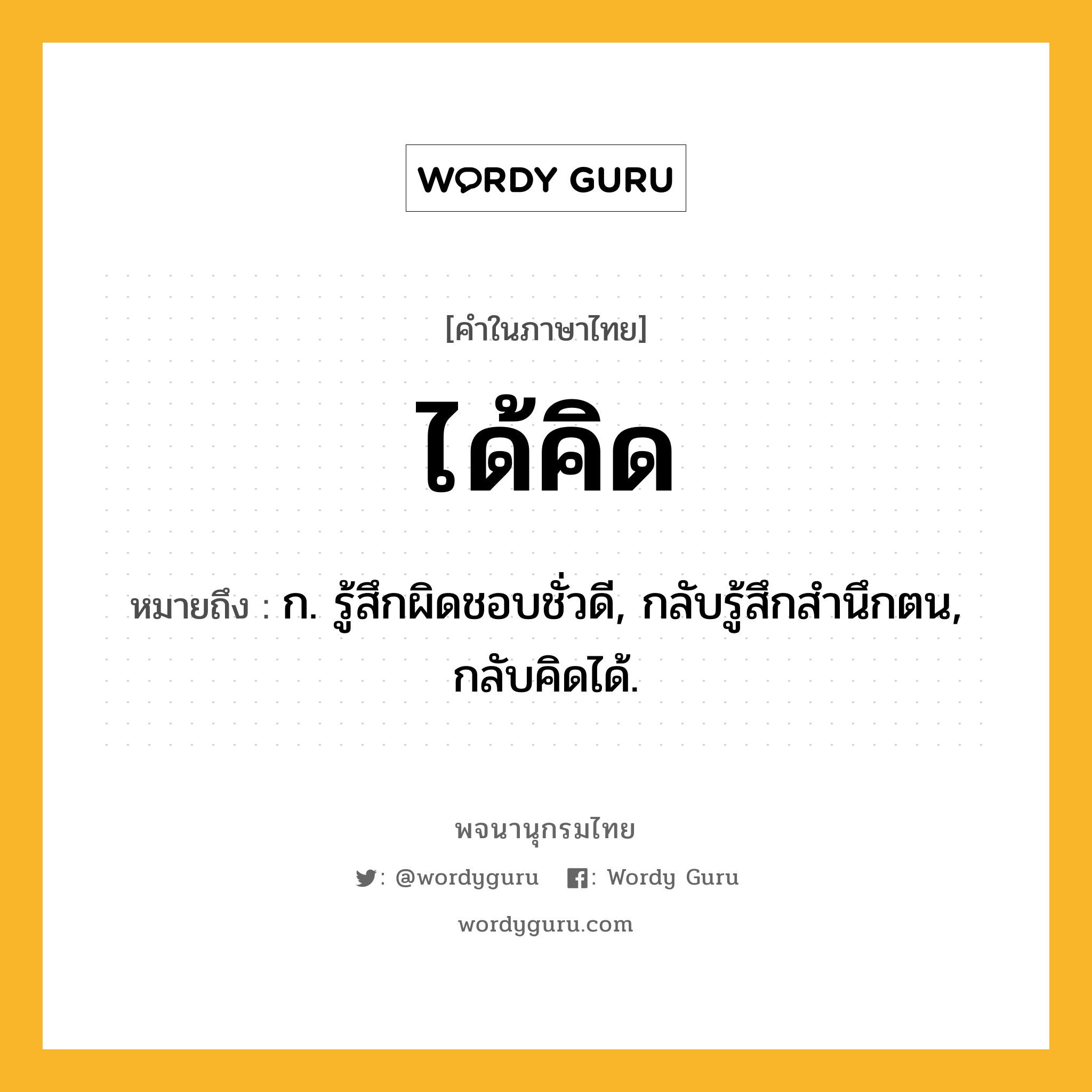 ได้คิด ความหมาย หมายถึงอะไร?, คำในภาษาไทย ได้คิด หมายถึง ก. รู้สึกผิดชอบชั่วดี, กลับรู้สึกสํานึกตน, กลับคิดได้.