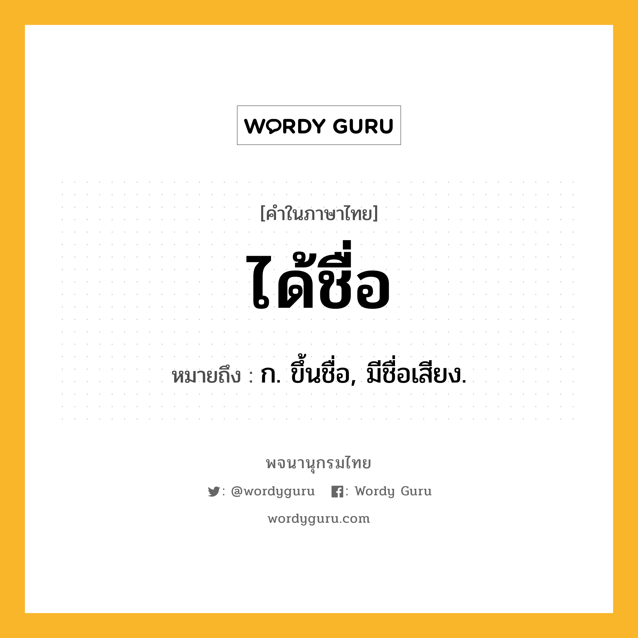 ได้ชื่อ หมายถึงอะไร?, คำในภาษาไทย ได้ชื่อ หมายถึง ก. ขึ้นชื่อ, มีชื่อเสียง.