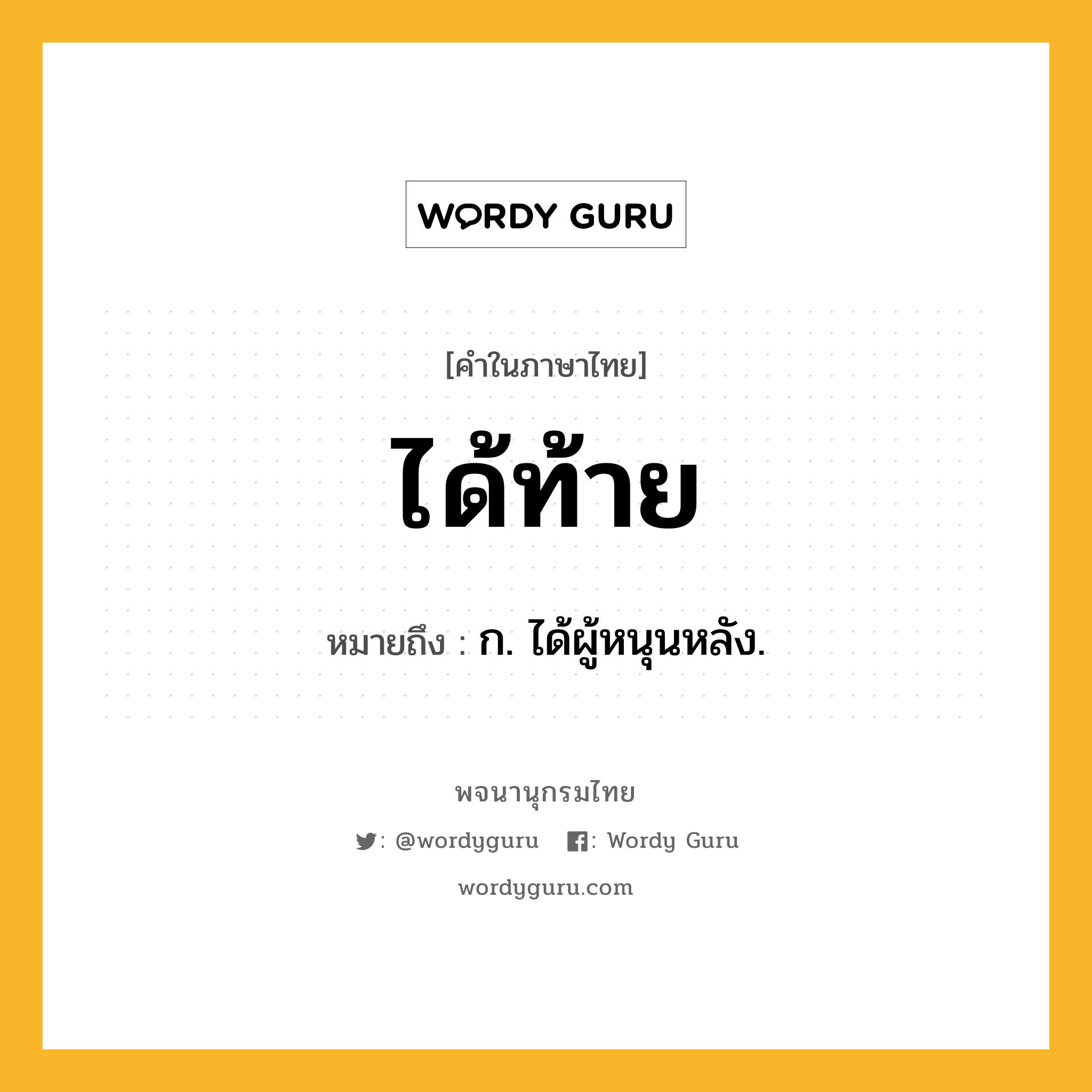 ได้ท้าย ความหมาย หมายถึงอะไร?, คำในภาษาไทย ได้ท้าย หมายถึง ก. ได้ผู้หนุนหลัง.