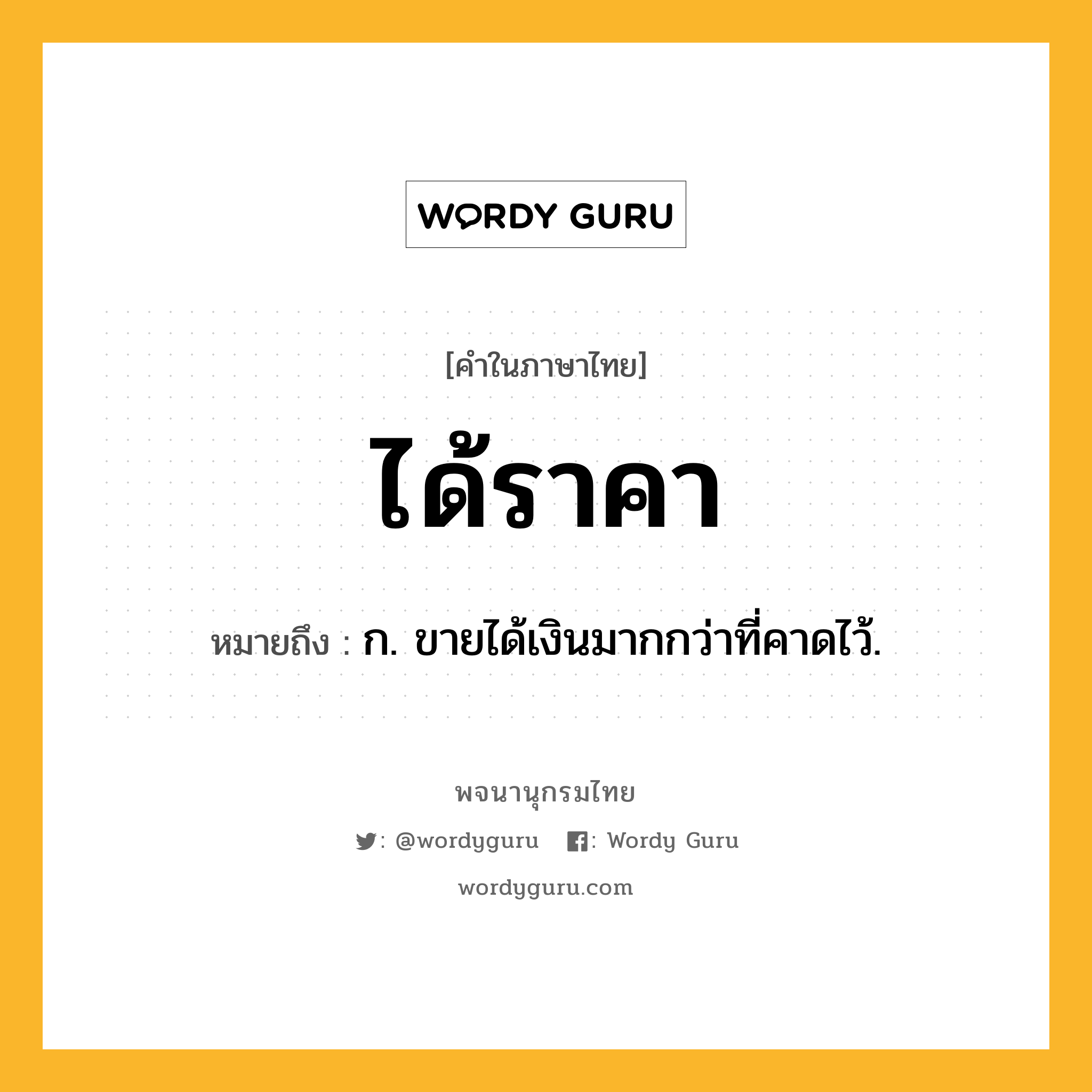 ได้ราคา หมายถึงอะไร?, คำในภาษาไทย ได้ราคา หมายถึง ก. ขายได้เงินมากกว่าที่คาดไว้.