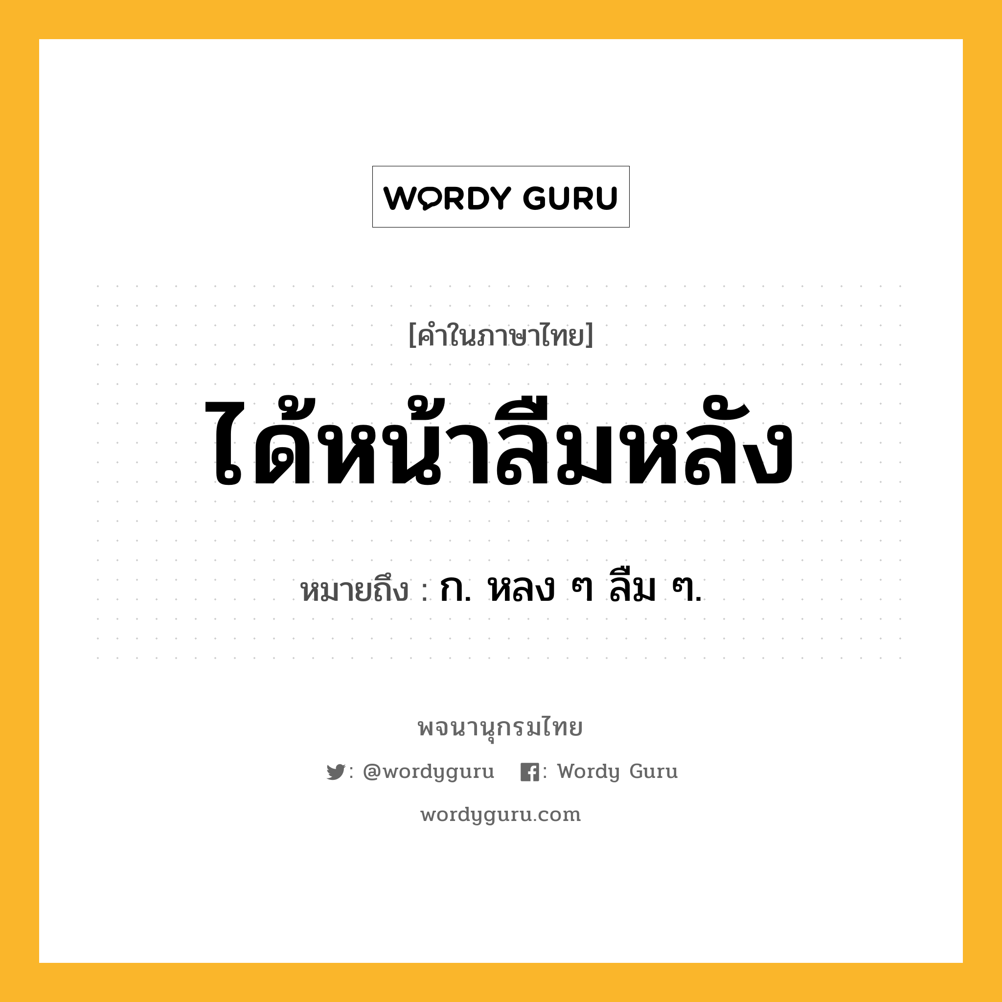 ได้หน้าลืมหลัง หมายถึงอะไร?, คำในภาษาไทย ได้หน้าลืมหลัง หมายถึง ก. หลง ๆ ลืม ๆ.