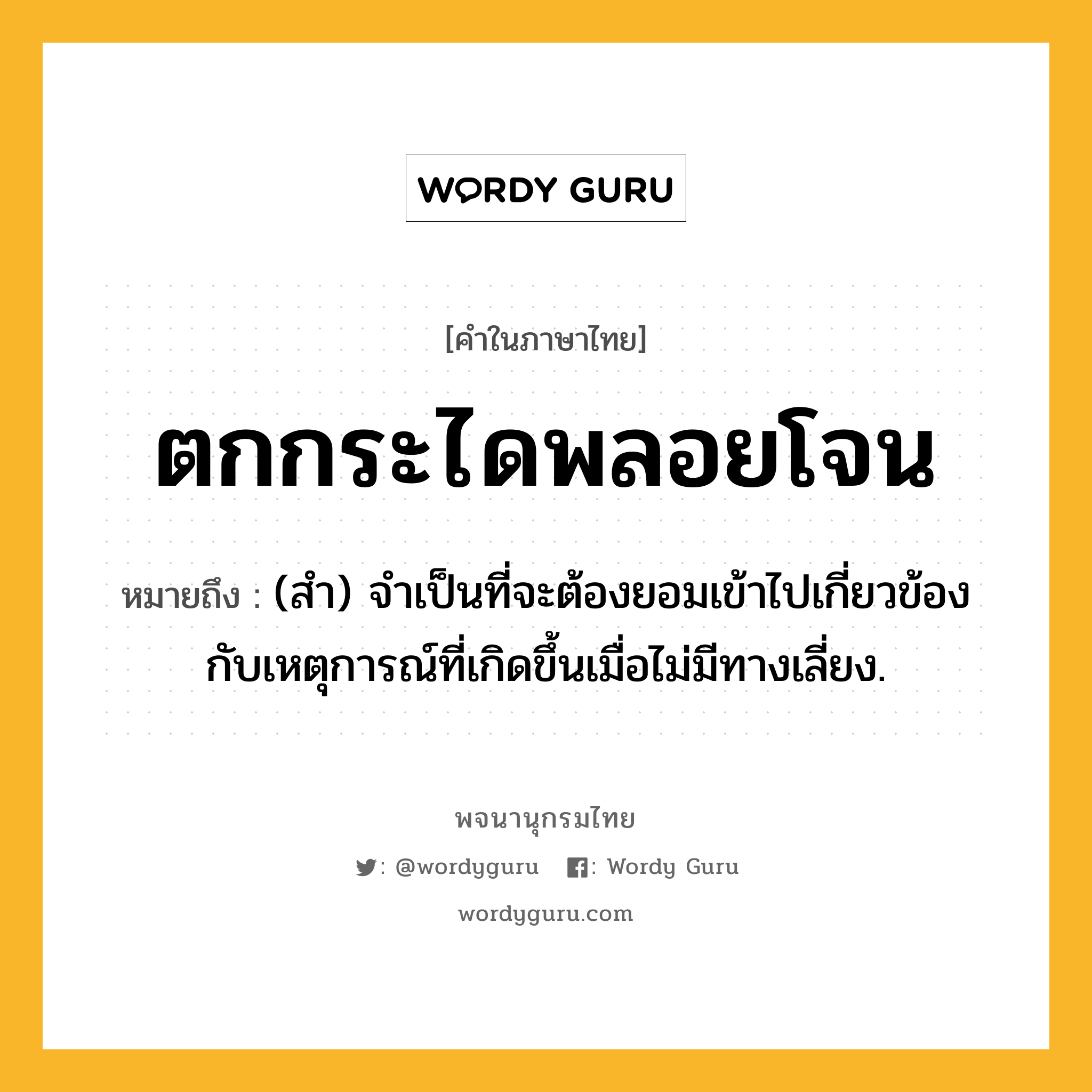 ตกกระไดพลอยโจน หมายถึงอะไร?, คำในภาษาไทย ตกกระไดพลอยโจน หมายถึง (สํา) จําเป็นที่จะต้องยอมเข้าไปเกี่ยวข้องกับเหตุการณ์ที่เกิดขึ้นเมื่อไม่มีทางเลี่ยง.