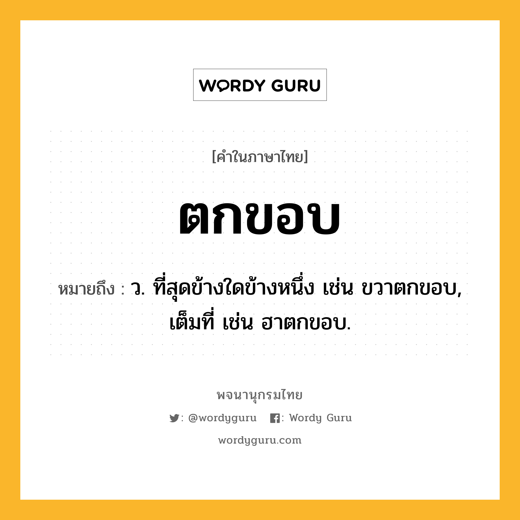 ตกขอบ หมายถึงอะไร?, คำในภาษาไทย ตกขอบ หมายถึง ว. ที่สุดข้างใดข้างหนึ่ง เช่น ขวาตกขอบ, เต็มที่ เช่น ฮาตกขอบ.