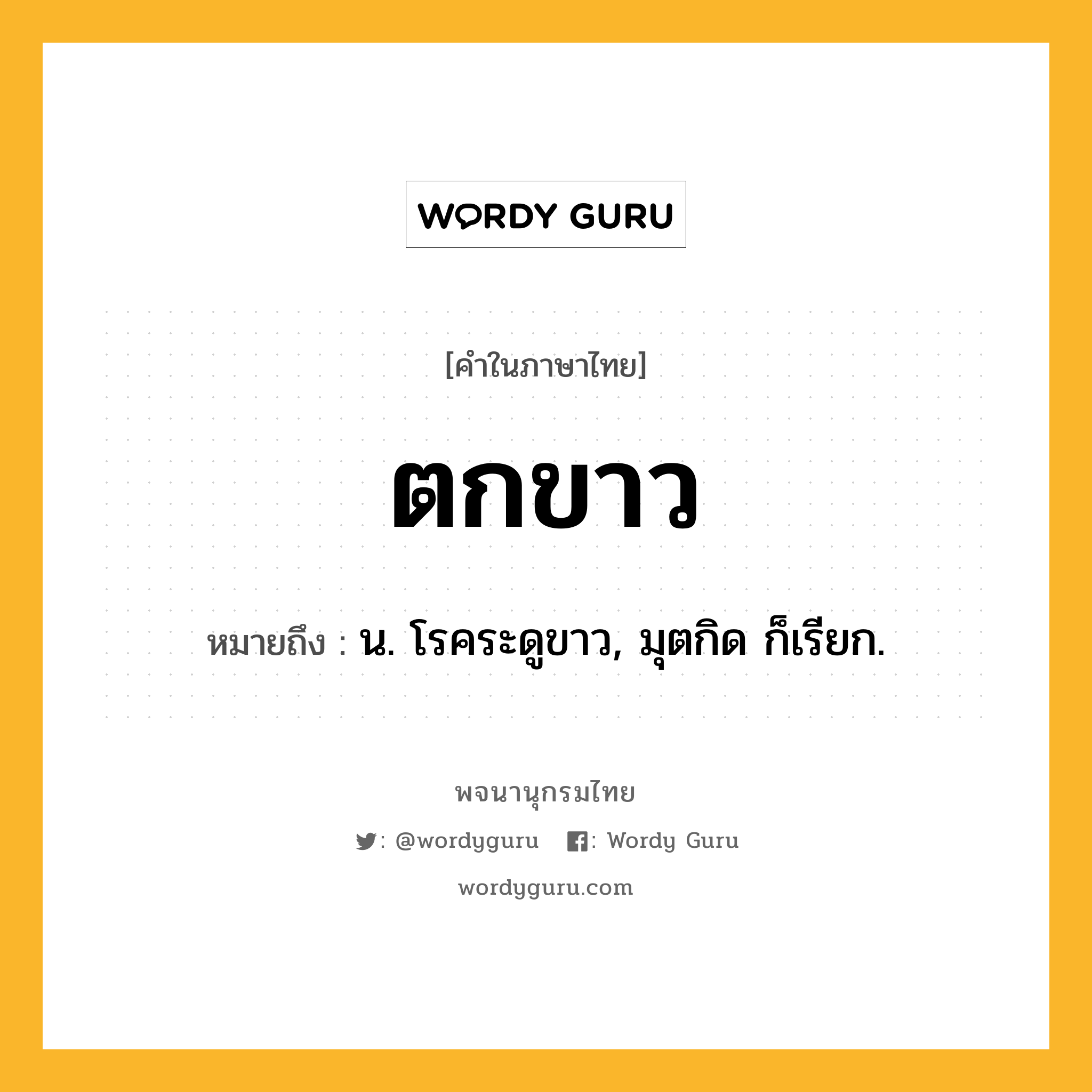 ตกขาว หมายถึงอะไร?, คำในภาษาไทย ตกขาว หมายถึง น. โรคระดูขาว, มุตกิด ก็เรียก.